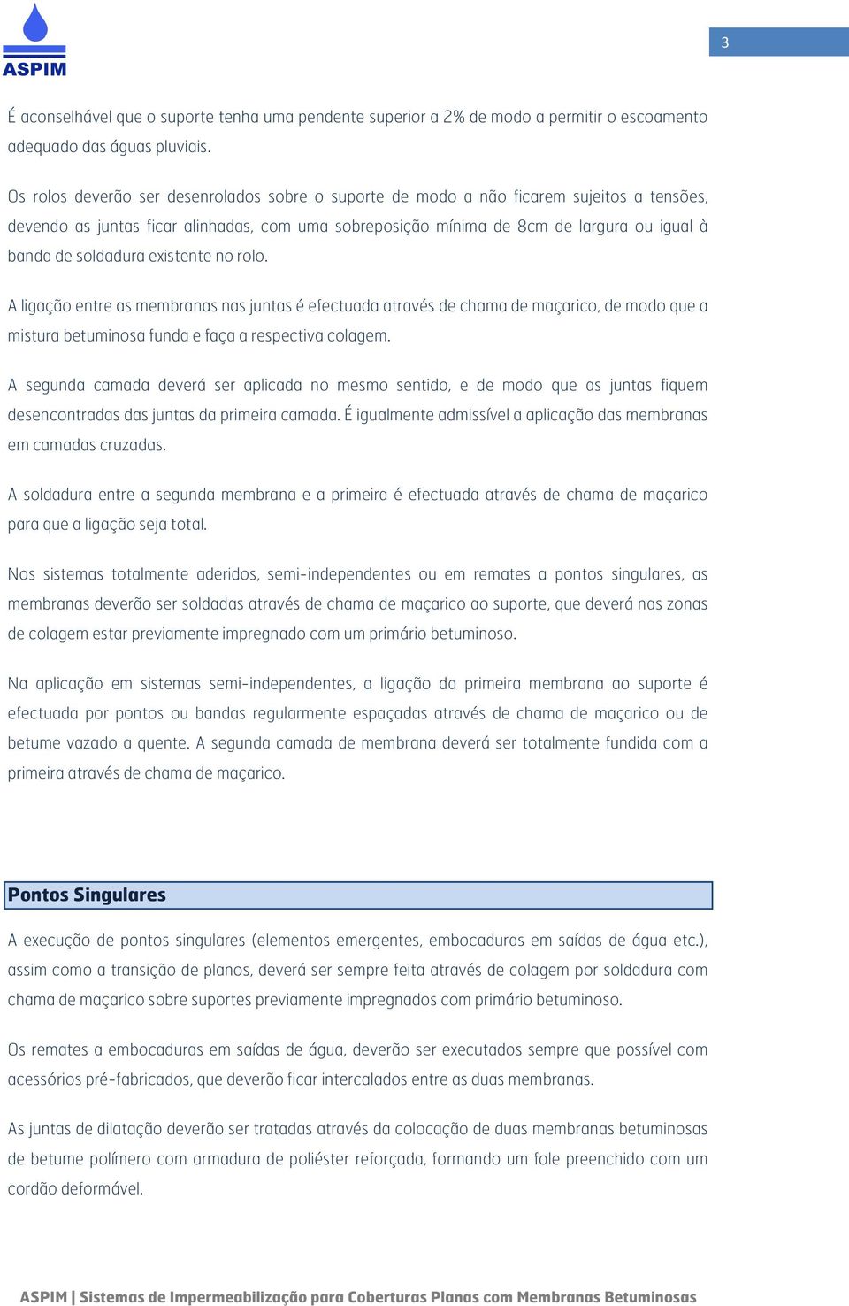 soldadura existente no rolo. A ligação entre as membranas nas juntas é efectuada através de chama de maçarico, de modo que a mistura betuminosa funda e faça a respectiva colagem.