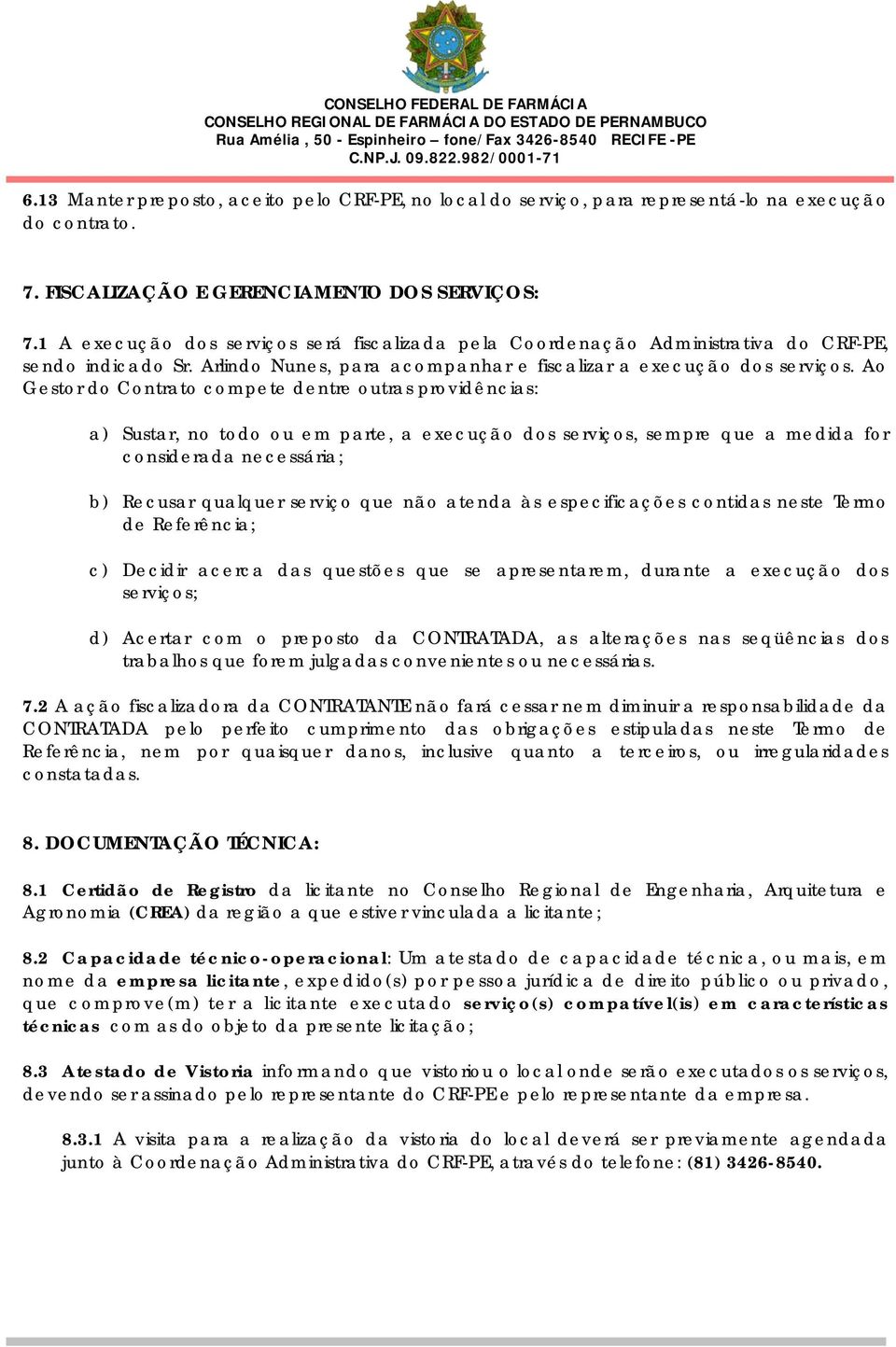 Ao Gestor do Contrato compete dentre outras providências: a) Sustar, no todo ou em parte, a execução dos serviços, sempre que a medida for considerada necessária; b) Recusar qualquer serviço que não