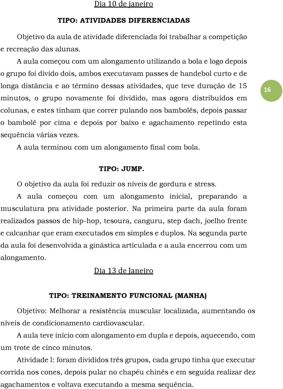 duração de 15 minutos, o grupo novamente foi dividido, mas agora distribuídos em colunas, e estes tinham que correr pulando nos bambolês, depois passar o bambolê por cima e depois por baixo e