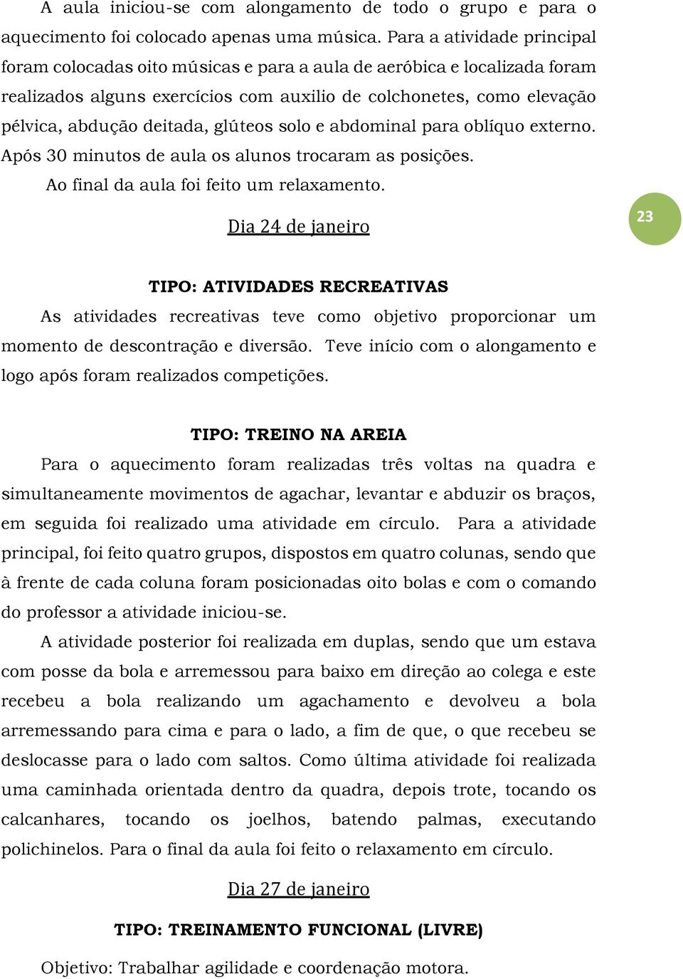 glúteos solo e abdominal para oblíquo externo. Após 30 minutos de aula os alunos trocaram as posições. Ao final da aula foi feito um relaxamento.