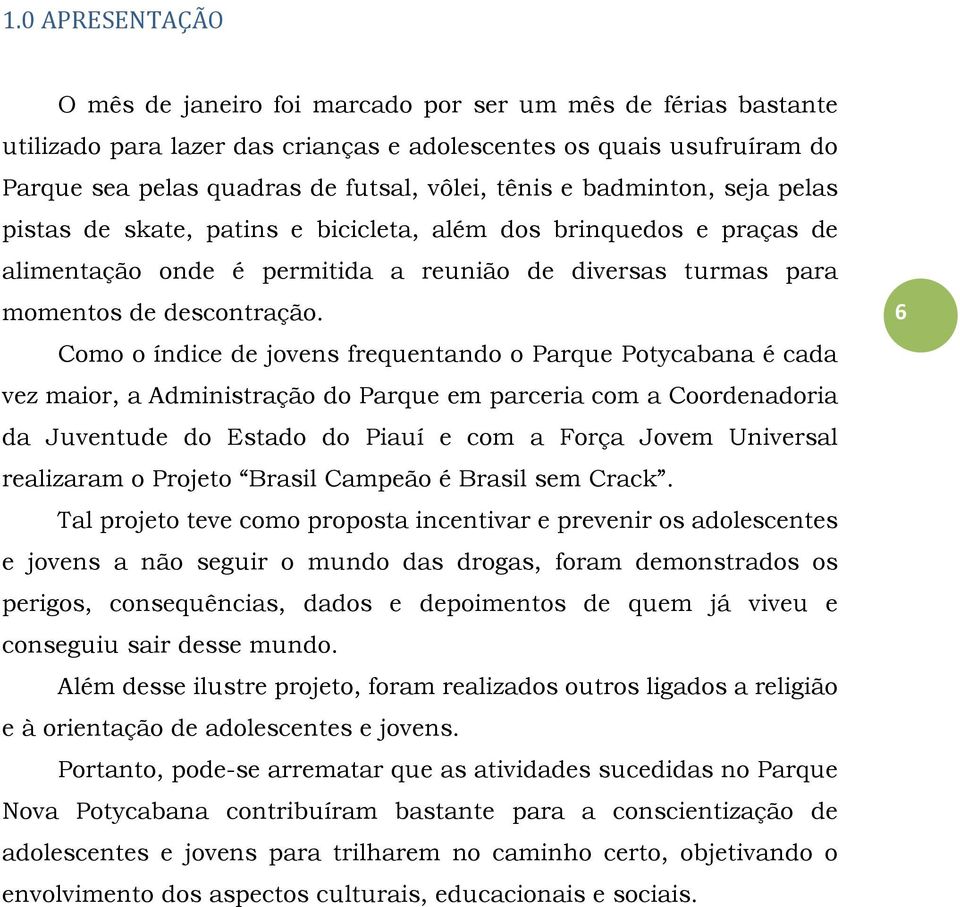 Como o índice de jovens frequentando o Parque Potycabana é cada vez maior, a Administração do Parque em parceria com a Coordenadoria da Juventude do Estado do Piauí e com a Força Jovem Universal