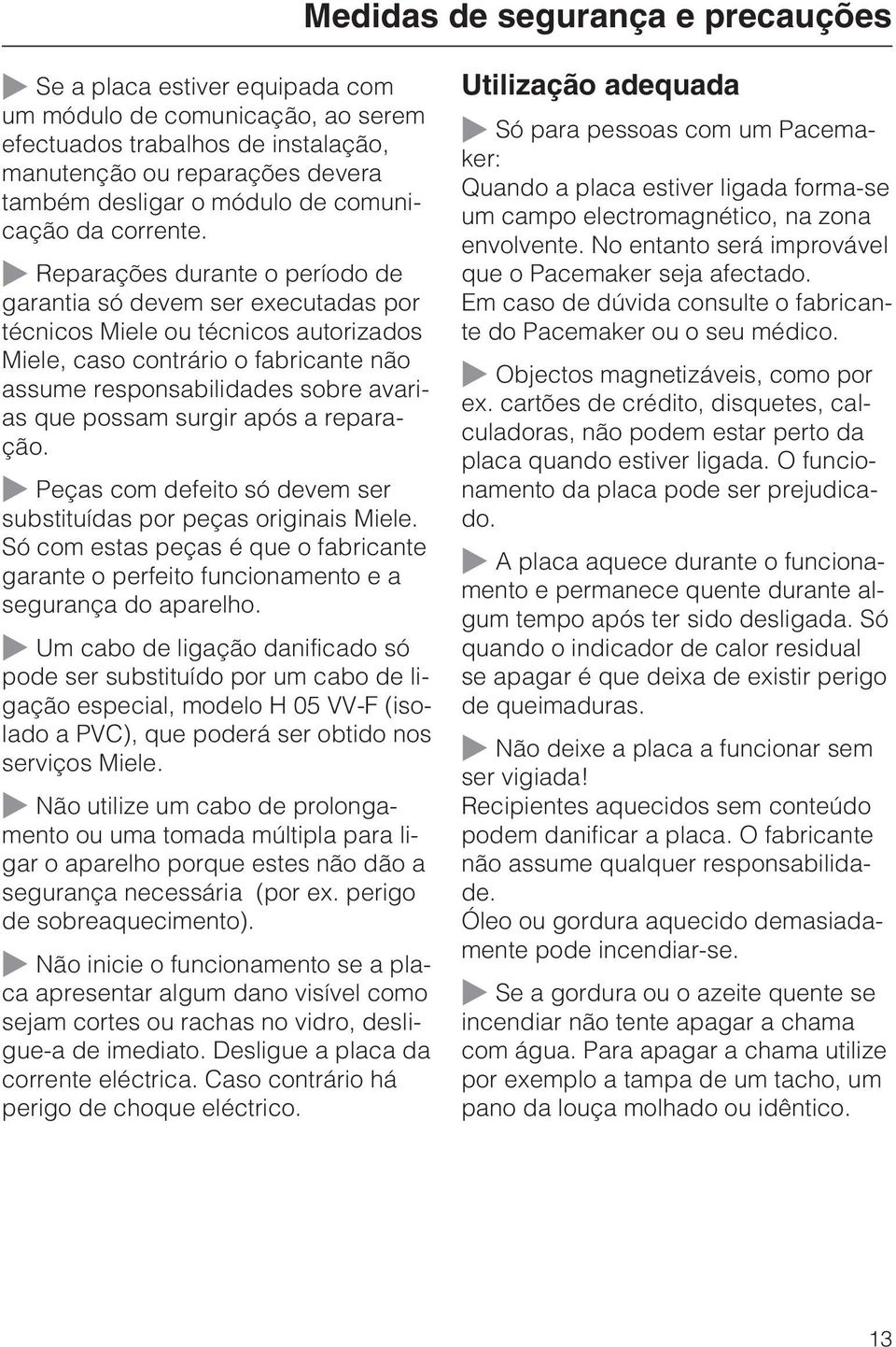 Reparações durante o período de garantia só devem ser executadas por técnicos Miele ou técnicos autorizados Miele, caso contrário o fabricante não assume responsabilidades sobre avarias que possam