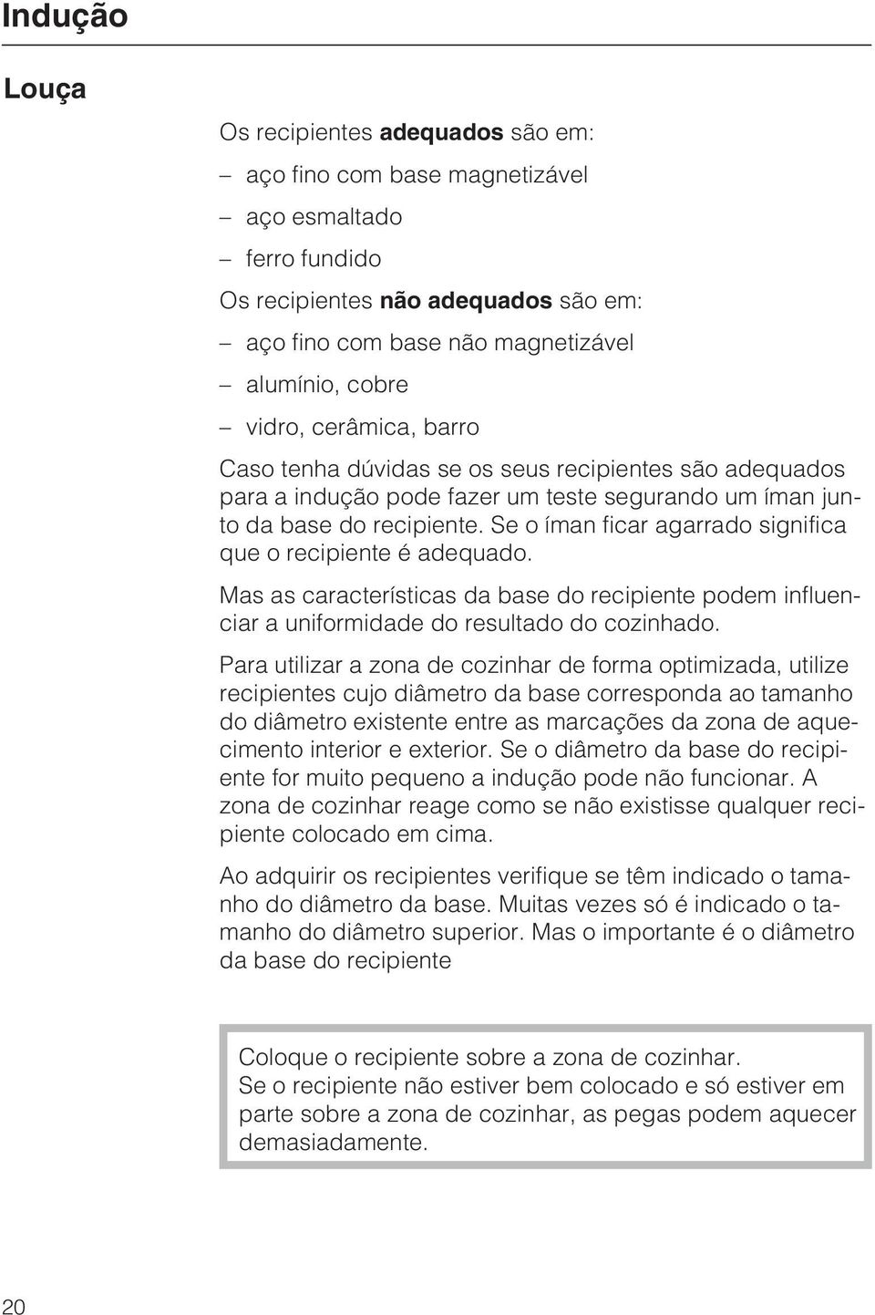 Se o íman ficar agarrado significa que o recipiente é adequado. Mas as características da base do recipiente podem influenciar a uniformidade do resultado do cozinhado.