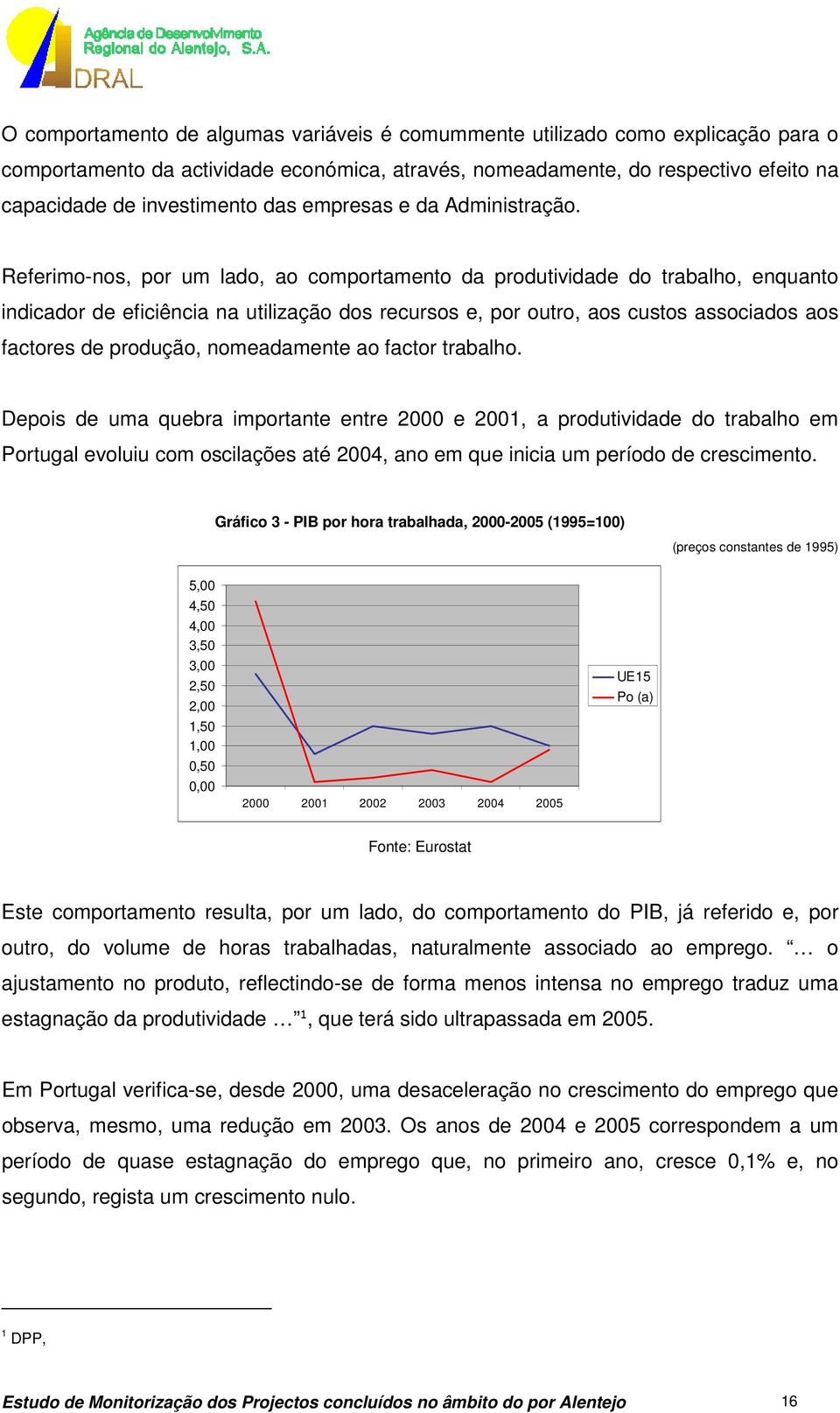 Referimo-nos, por um lado, ao comportamento da produtividade do trabalho, enquanto indicador de eficiência na utilização dos recursos e, por outro, aos custos associados aos factores de produção,