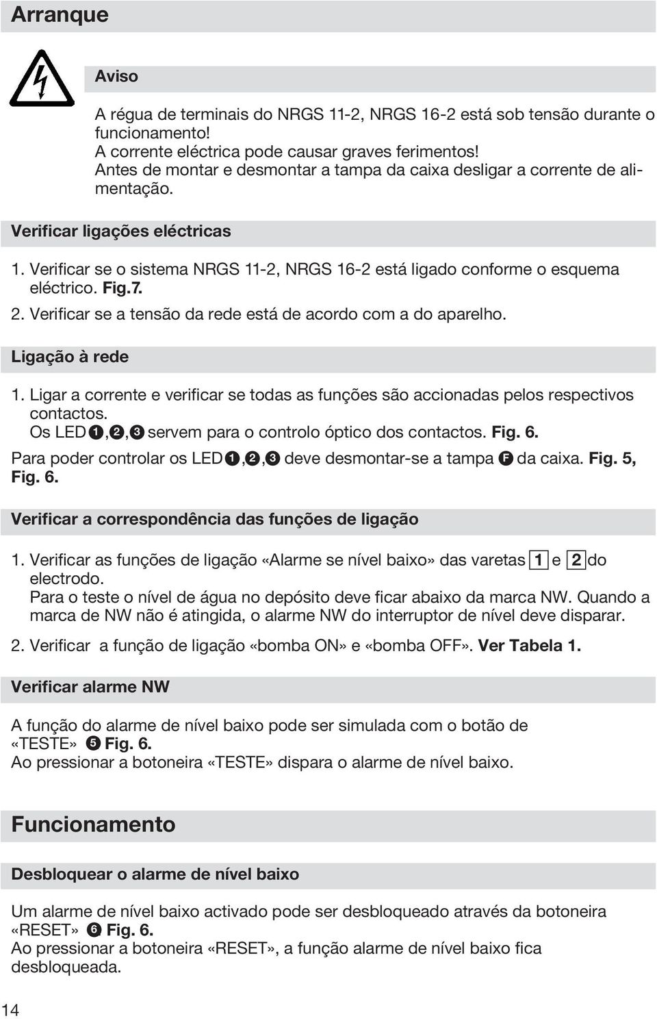 Fig.7. 2. Verificar se a tensão da rede está de acordo com a do aparelho. Ligação à rede 1. Ligar a corrente e verificar se todas as funções são accionadas pelos respectivos contactos.