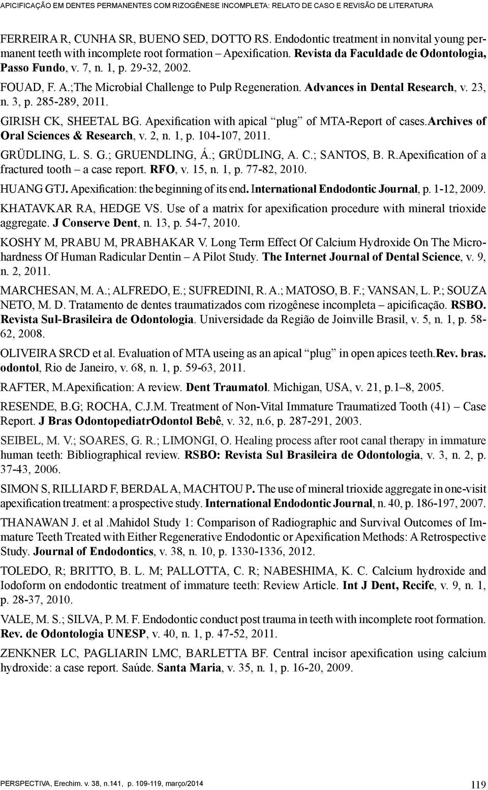 Advances in Dental Research, v. 23, n. 3, p. 285-289, 2011. GIRISH CK, SHEETAL BG. Apexification with apical plug of MTA-Report of cases.archives of Oral Sciences & Research, v. 2, n. 1, p.