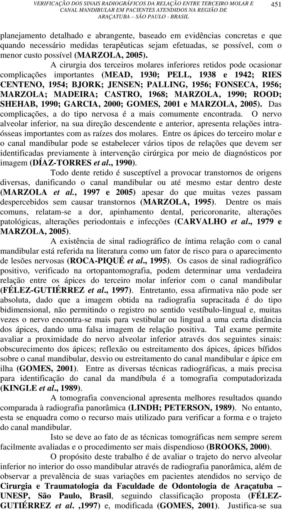 MADEIRA; CASTRO, 1968; MARZOLA, 1990; ROOD; SHEHAB, 1990; GARCIA, 2000; GOMES, 2001 e MARZOLA, 2005). Das complicações, a do tipo nervosa é a mais comumente encontrada.