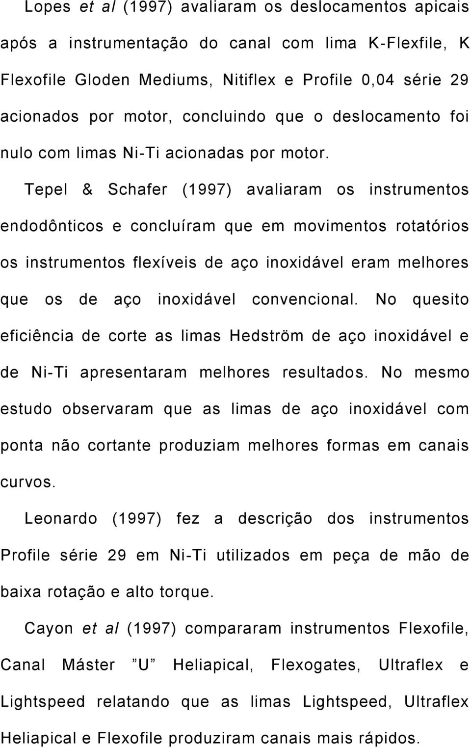 Tepel & Schafer (1997) avaliaram os instrumentos endodônticos e concluíram que em movimentos rotatórios os instrumentos flexíveis de aço inoxidável eram melhores que os de aço inoxidável convencional.