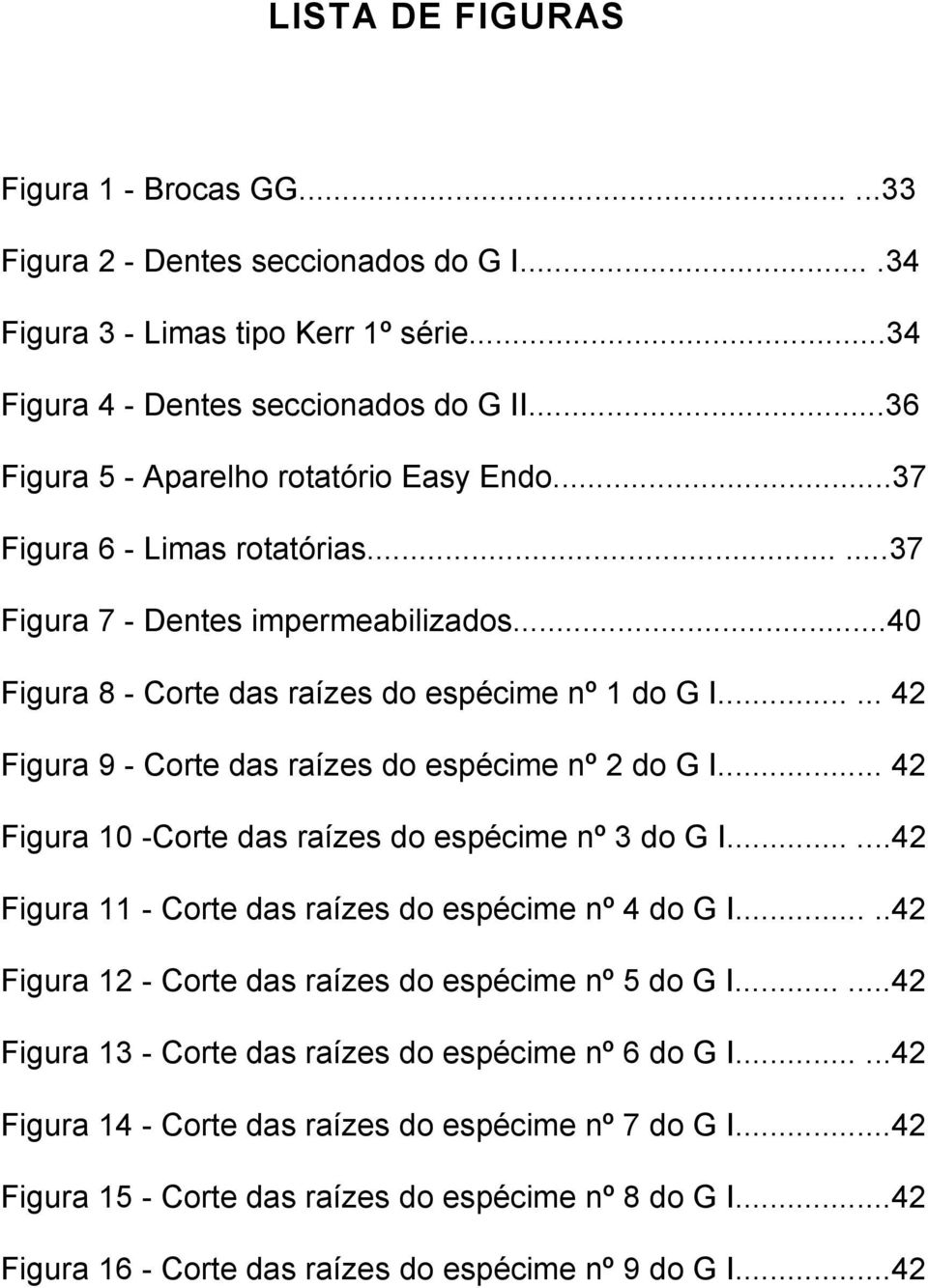 ..... 42 Figura 9 - Corte das raízes do espécime nº 2 do G I... 42 Figura 10 -Corte das raízes do espécime nº 3 do G I......42 Figura 11 - Corte das raízes do espécime nº 4 do G I.