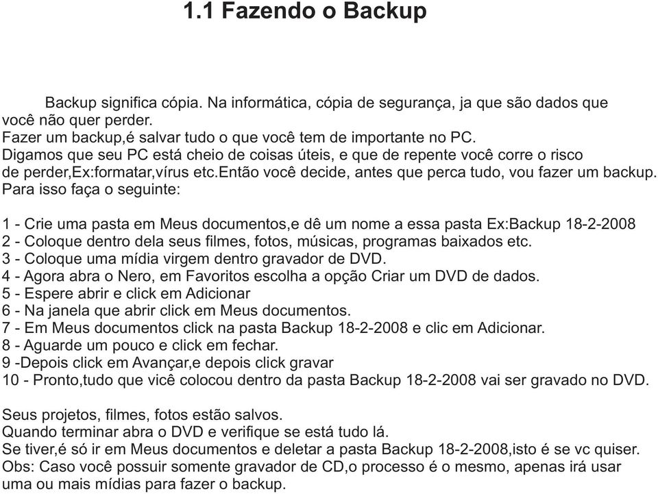 Para isso faça o seguinte: 1 - Crie uma pasta em Meus documentos,e dê um nome a essa pasta Ex:Backup 18-2-2008 2 - Coloque dentro dela seus filmes, fotos, músicas, programas baixados etc.