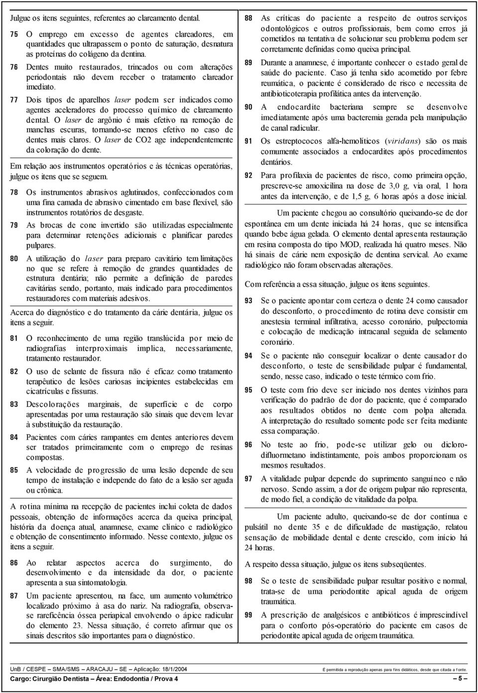 76 Dentes muito restaurados, trincados ou com alterações periodontais não devem receber o tratamento clareador imediato.