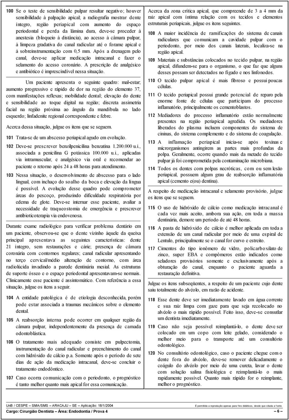 Após a drenagem pelo canal, deve-se aplicar medicação intracanal e fazer o selamento do acesso coronário. A prescrição de analgésico e antibiótico é imprescindível nessa situação.