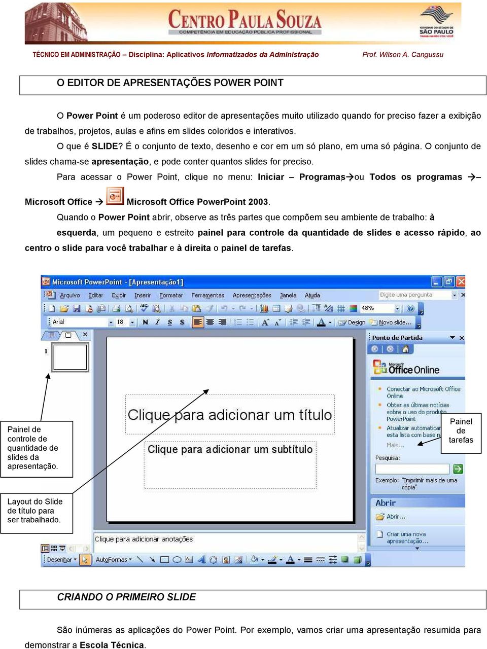 Para acessar o Power Point, clique no menu: Iniciar Programas ou Todos os programas Microsoft Office Microsoft Office PowerPoint 2003.