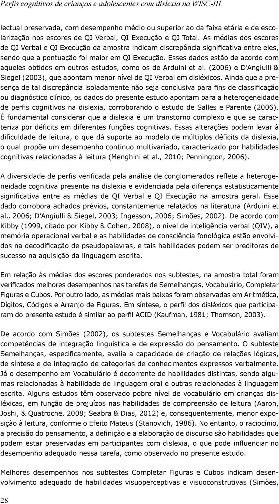 Esses dados estão de acordo com aqueles obtidos em outros estudos, como os de Arduini et al. (2006) e D Angiulli & Siegel (2003), que apontam menor nível de QI Verbal em disléxicos.