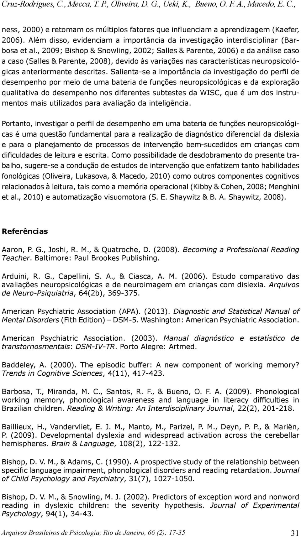 , 2009; Bishop & Snowling, 2002; Salles & Parente, 2006) e da análise caso a caso (Salles & Parente, 2008), devido às variações nas características neuropsicológicas anteriormente descritas.