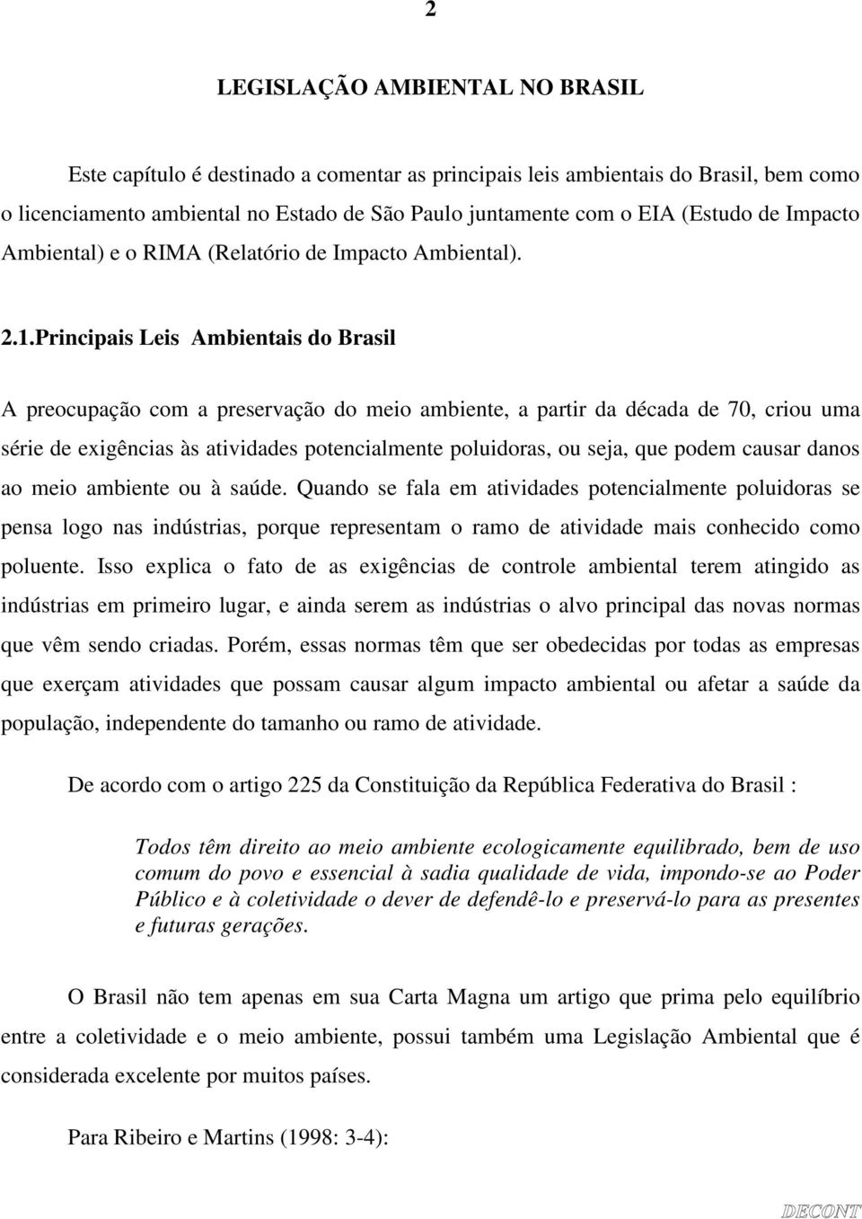 Principais Leis Ambientais do Brasil A preocupação com a preservação do meio ambiente, a partir da década de 70, criou uma série de exigências às atividades potencialmente poluidoras, ou seja, que