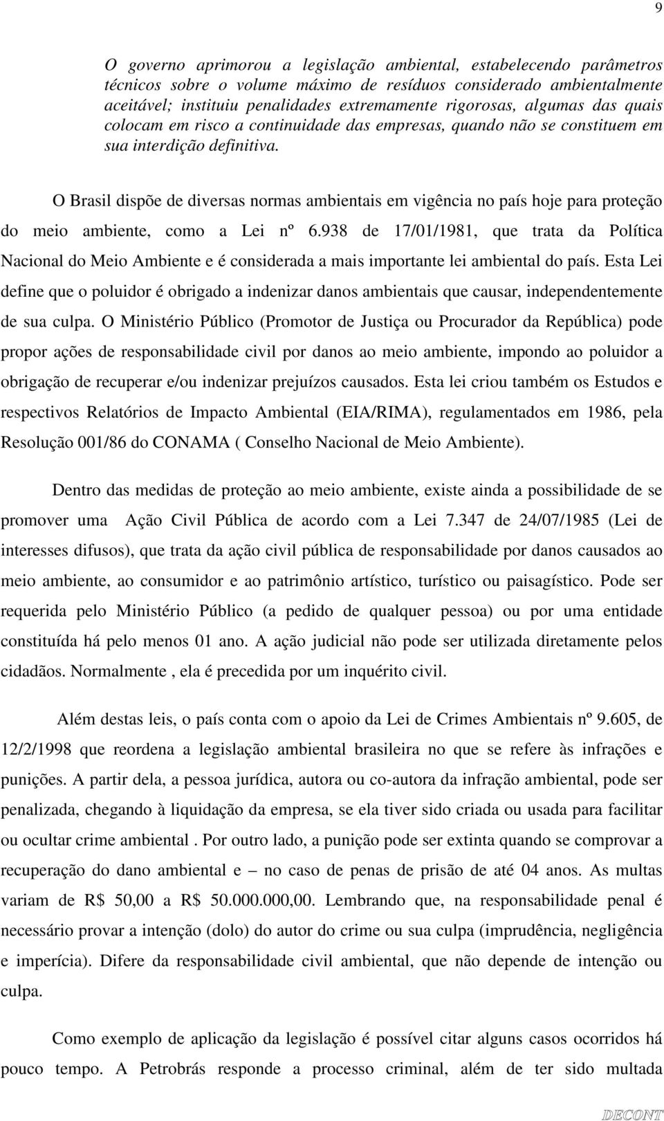 O Brasil dispõe de diversas normas ambientais em vigência no país hoje para proteção do meio ambiente, como a Lei nº 6.