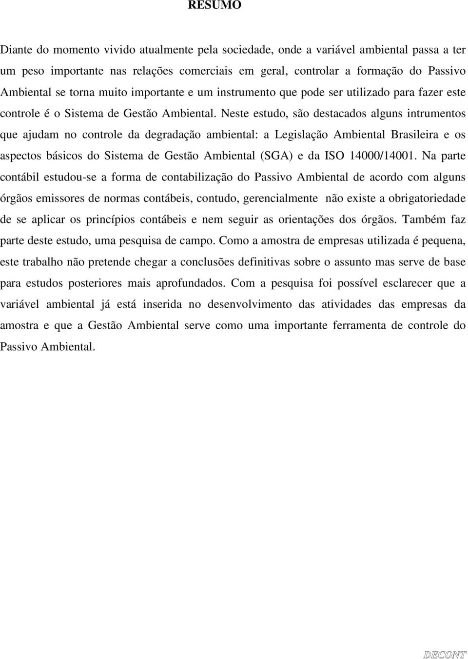 Neste estudo, são destacados alguns intrumentos que ajudam no controle da degradação ambiental: a Legislação Ambiental Brasileira e os aspectos básicos do Sistema de Gestão Ambiental (SGA) e da ISO