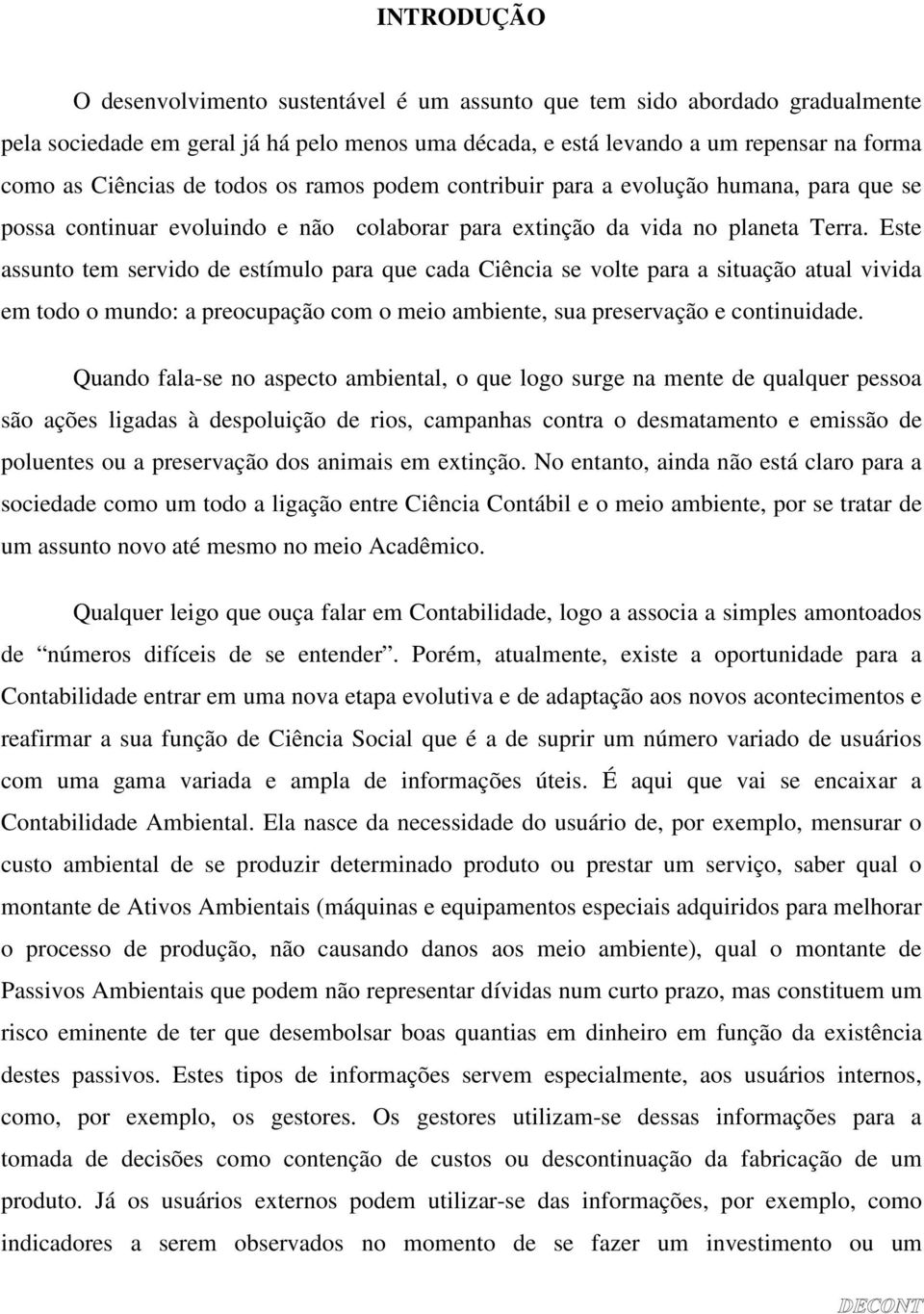 Este assunto tem servido de estímulo para que cada Ciência se volte para a situação atual vivida em todo o mundo: a preocupação com o meio ambiente, sua preservação e continuidade.