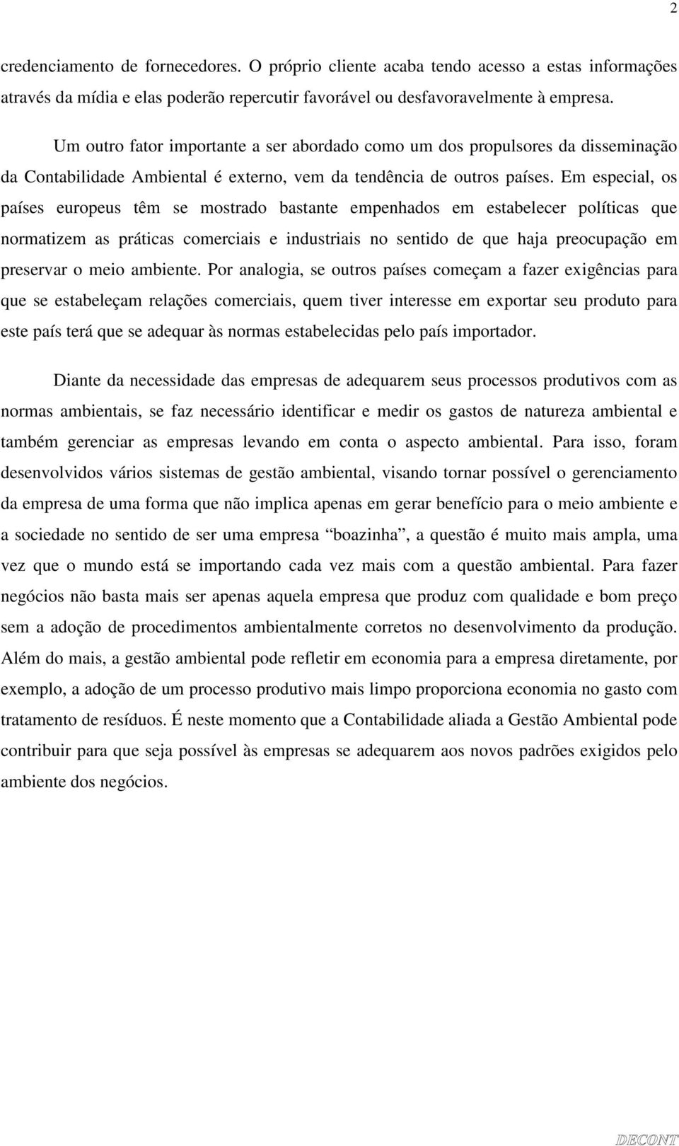 Em especial, os países europeus têm se mostrado bastante empenhados em estabelecer políticas que normatizem as práticas comerciais e industriais no sentido de que haja preocupação em preservar o meio