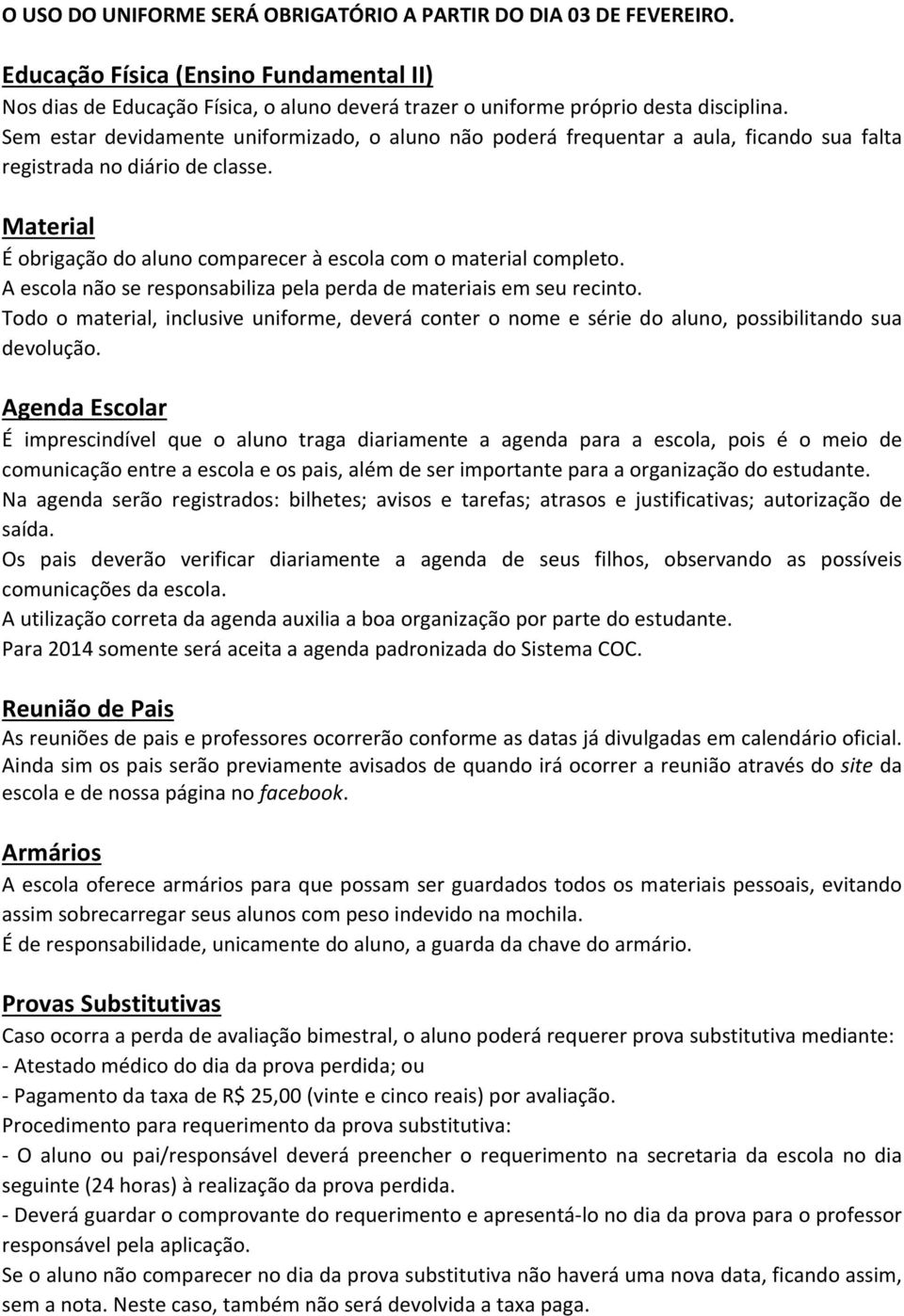 A escola não se responsabiliza pela perda de materiais em seu recinto. Todo o material, inclusive uniforme, deverá conter o nome e série do aluno, possibilitando sua devolução.