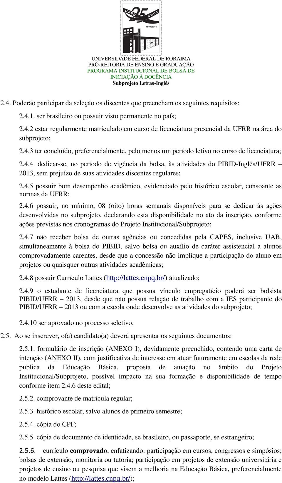 4.5 possuir bom desempenho acadêmico, evidenciado pelo histórico escolar, consoante as normas da UFRR; 2.4.6 possuir, no mínimo, 08 (oito) horas semanais disponíveis para se dedicar às ações