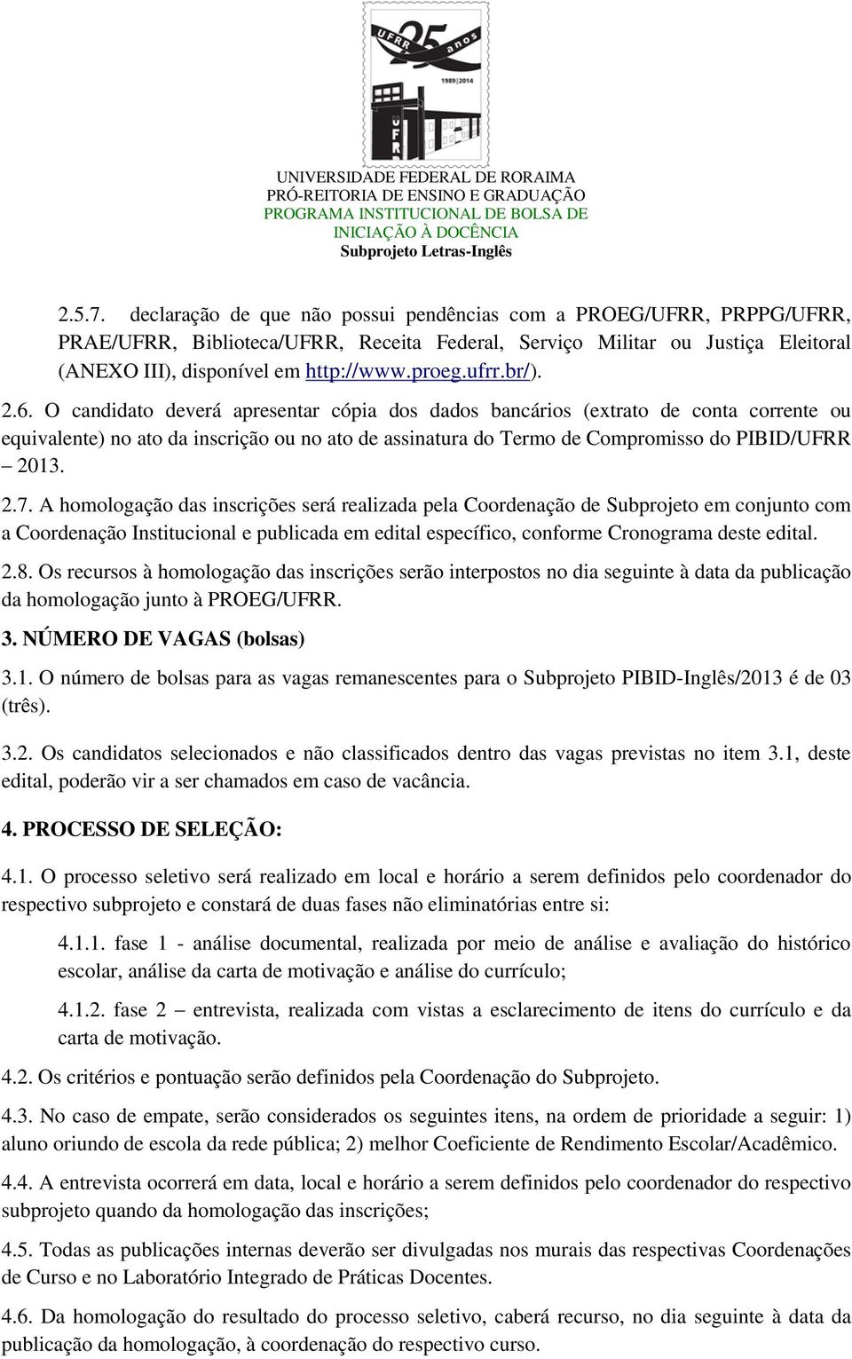 O candidato deverá apresentar cópia dos dados bancários (extrato de conta corrente ou equivalente) no ato da inscrição ou no ato de assinatura do Termo de Compromisso do PIBID/UFRR 2013. 2.7.