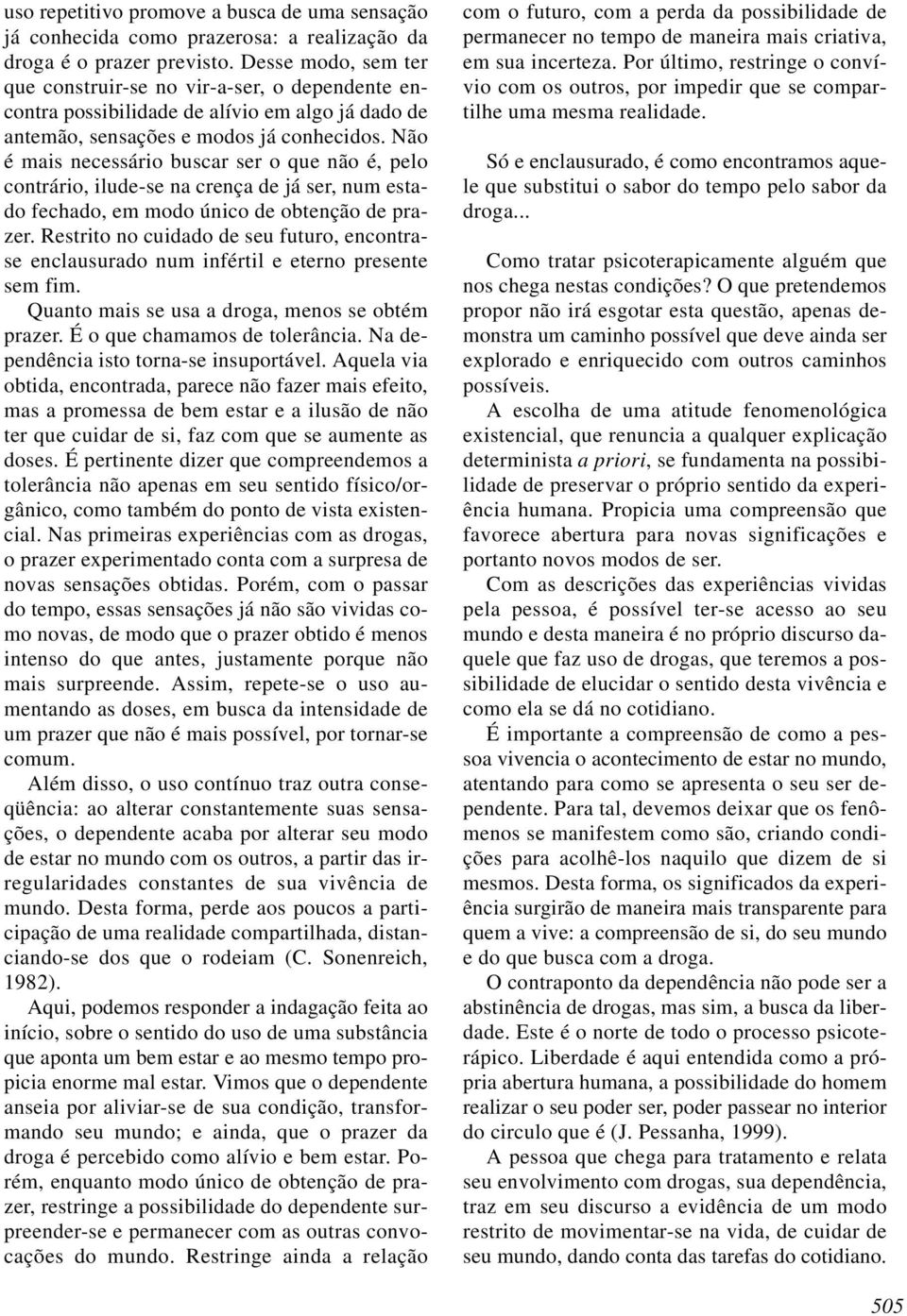 Não é mais necessário buscar ser o que não é, pelo contrário, ilude-se na crença de já ser, num estado fechado, em modo único de obtenção de prazer.