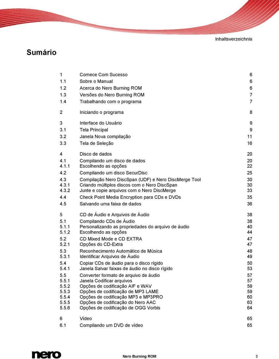 1 Compilando um disco de dados 20 4.1.1 Escolhendo as opções 22 4.2 Compilando um disco SecurDisc 25 4.3 Compilação Nero DiscSpan (UDF) e Nero DiscMerge Tool 30 4.3.1 Criando múltiplos discos com o Nero DiscSpan 30 4.