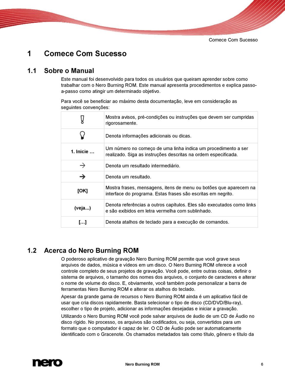 Para você se beneficiar ao máximo desta documentação, leve em consideração as seguintes convenções: Mostra avisos, pré-condições ou instruções que devem ser cumpridas rigorosamente.