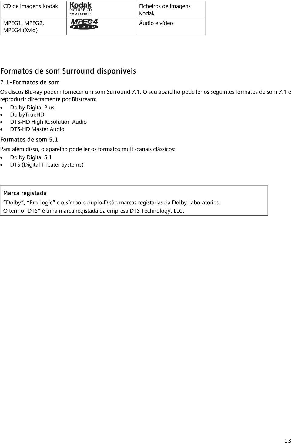 1 e reproduzir directamente por Bitstream: Dolby Digital Plus DolbyTrueHD DTS-HD High Resolution Audio DTS-HD Master Audio Formatos de som 5.