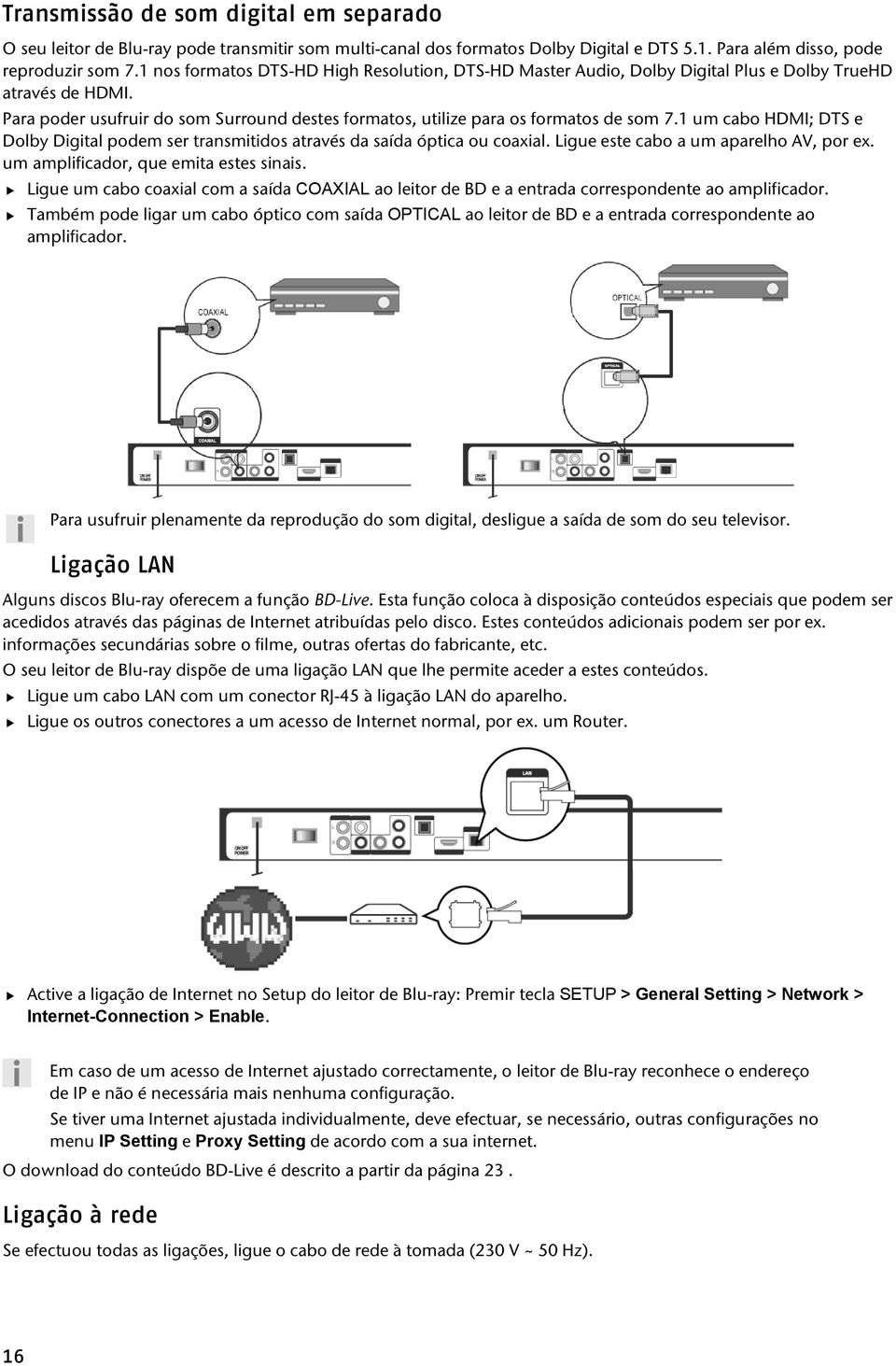 1 um cabo HDMI; DTS e Dolby Digital podem ser transmitidos através da saída óptica ou coaxial. Ligue este cabo a um aparelho AV, por ex. um amplificador, que emita estes sinais.