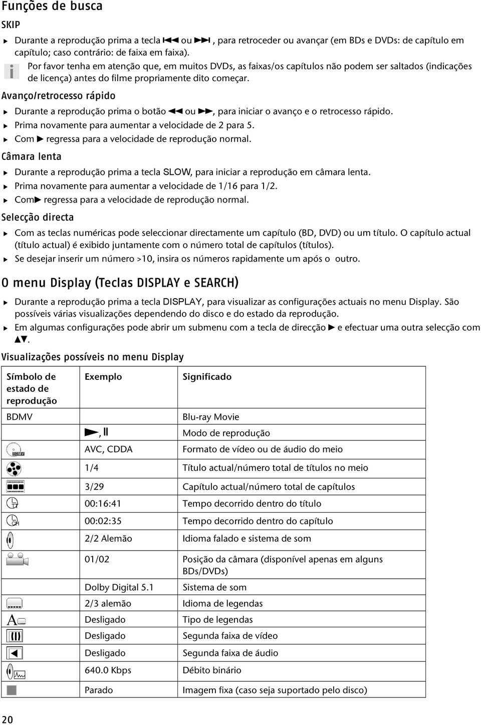 Avanço/retrocesso rápido Durante a reprodução prima o botão ou, para iniciar o avanço e o retrocesso rápido. Prima novamente para aumentar a velocidade de 2 para 5.