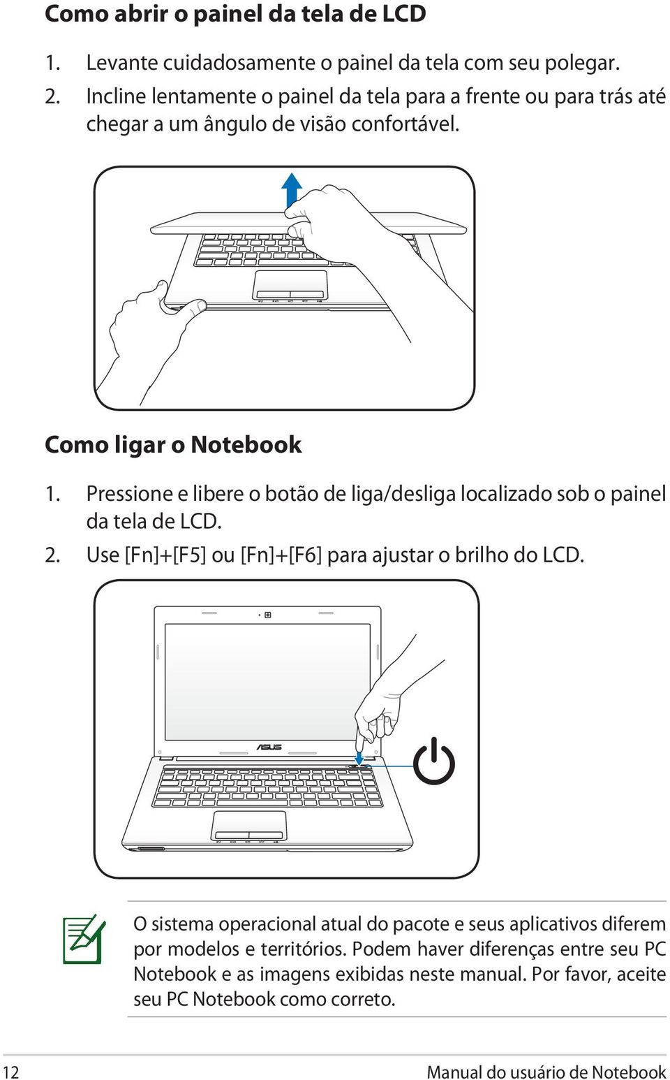 Pressione e libere o botão de liga/desliga localizado sob o painel da tela de LCD. 2. Use [Fn]+[F5] ou [Fn]+[F6] para ajustar o brilho do LCD.