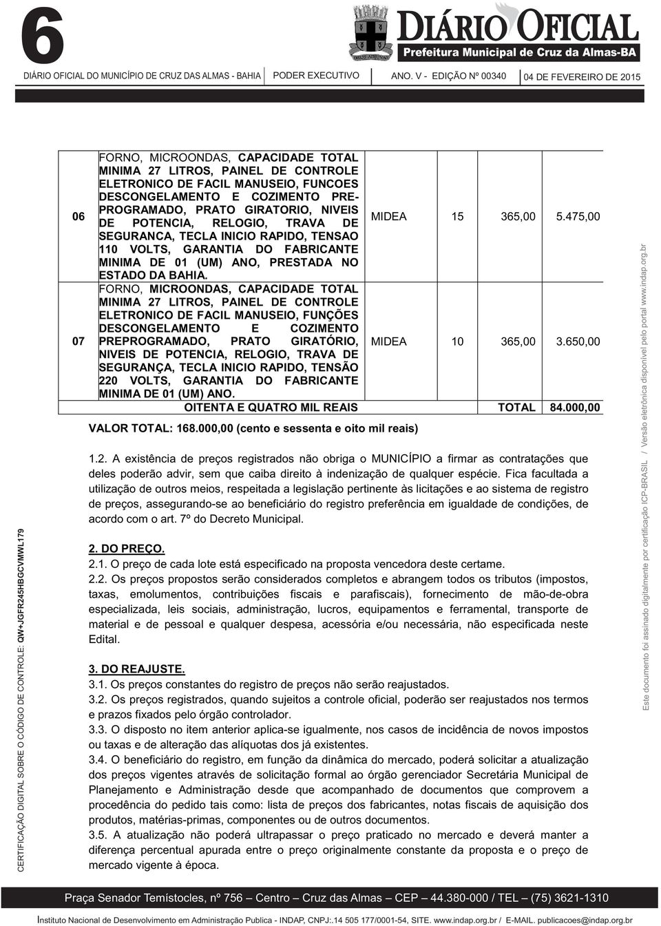 475,00 110 VOLTS, GARANTIA DO FABRICANTE MINIMA DE 01 (UM) ANO, PRESTADA NO ESTADO DA BAHIA.