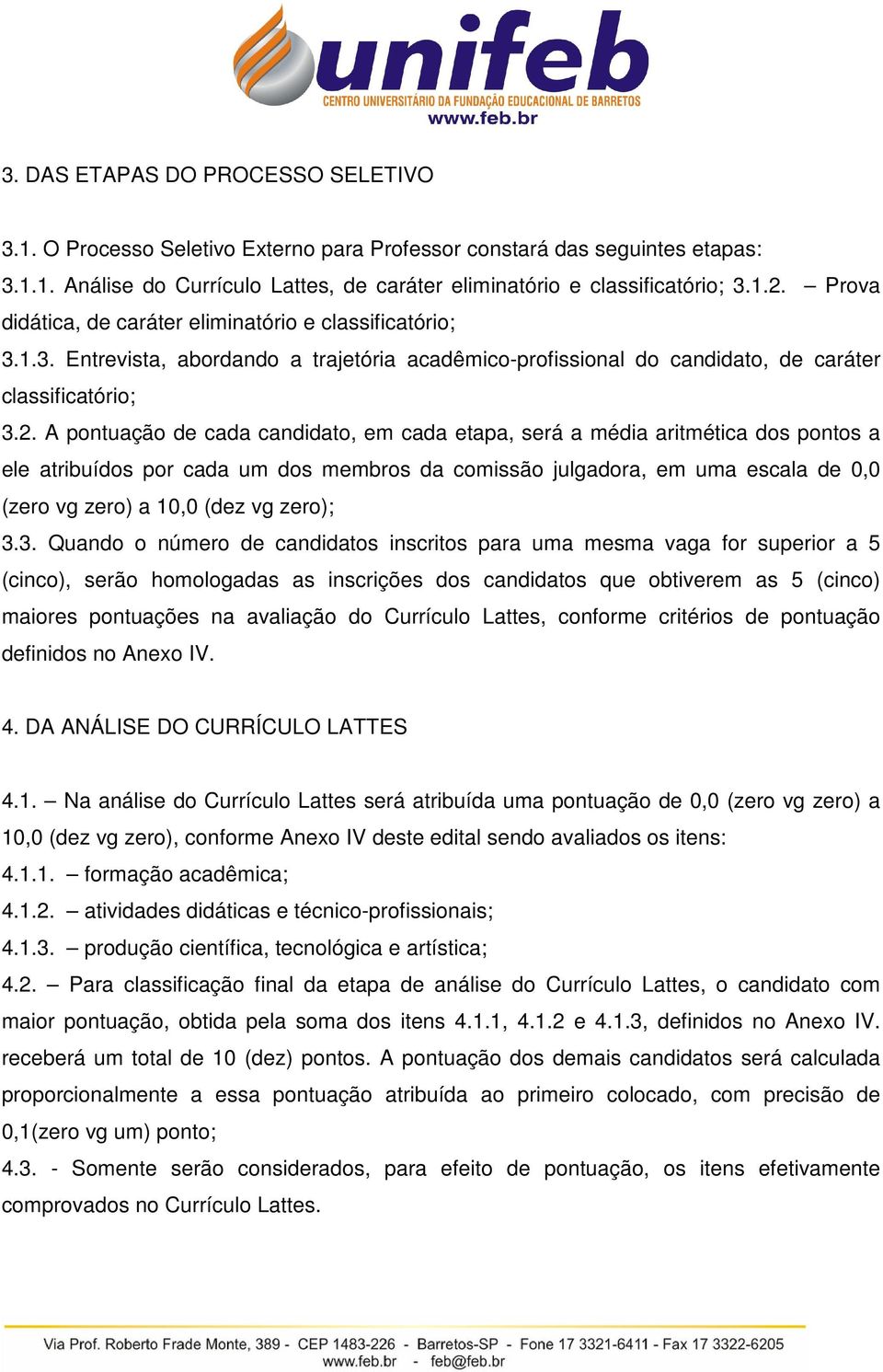 A pontuação de cada candidato, em cada etapa, será a média aritmética dos pontos a ele atribuídos por cada um dos membros da comissão julgadora, em uma escala de 0,0 (zero vg zero) a 10,0 (dez vg