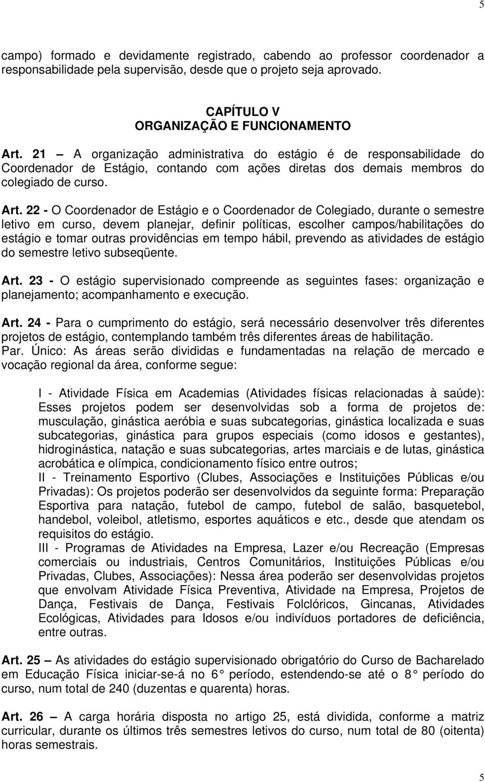 22 - O Coordenador de Estágio e o Coordenador de Colegiado, durante o semestre letivo em curso, devem planejar, definir políticas, escolher campos/habilitações do estágio e tomar outras providências