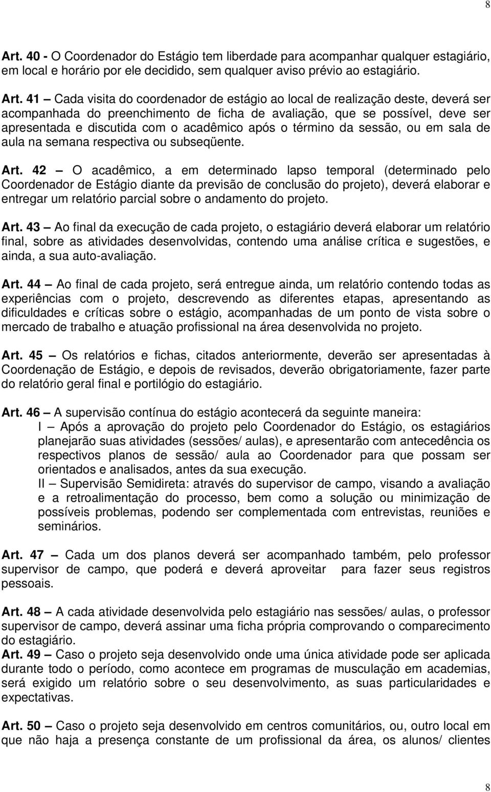 41 Cada visita do coordenador de estágio ao local de realização deste, deverá ser acompanhada do preenchimento de ficha de avaliação, que se possível, deve ser apresentada e discutida com o acadêmico