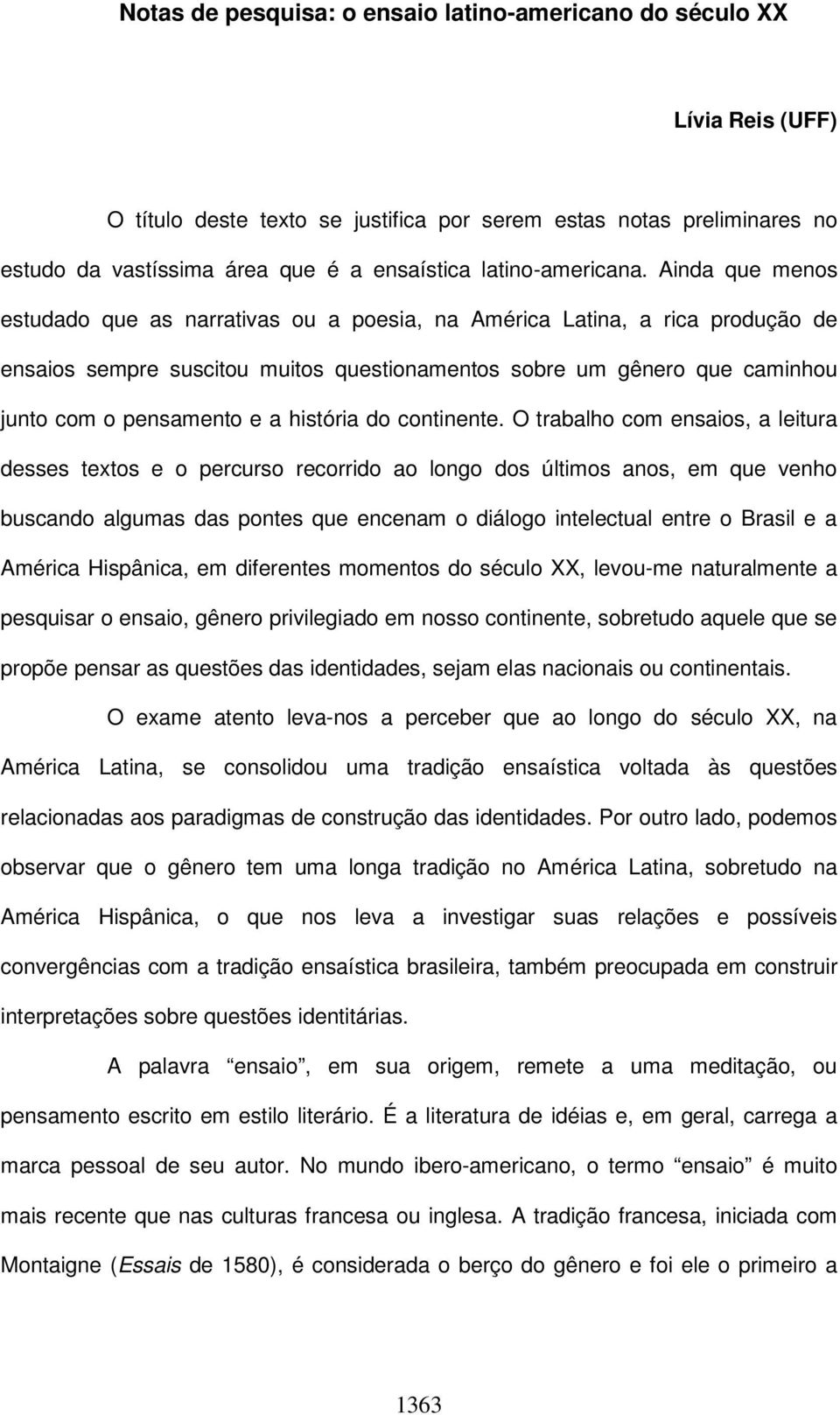 Ainda que menos estudado que as narrativas ou a poesia, na América Latina, a rica produção de ensaios sempre suscitou muitos questionamentos sobre um gênero que caminhou junto com o pensamento e a