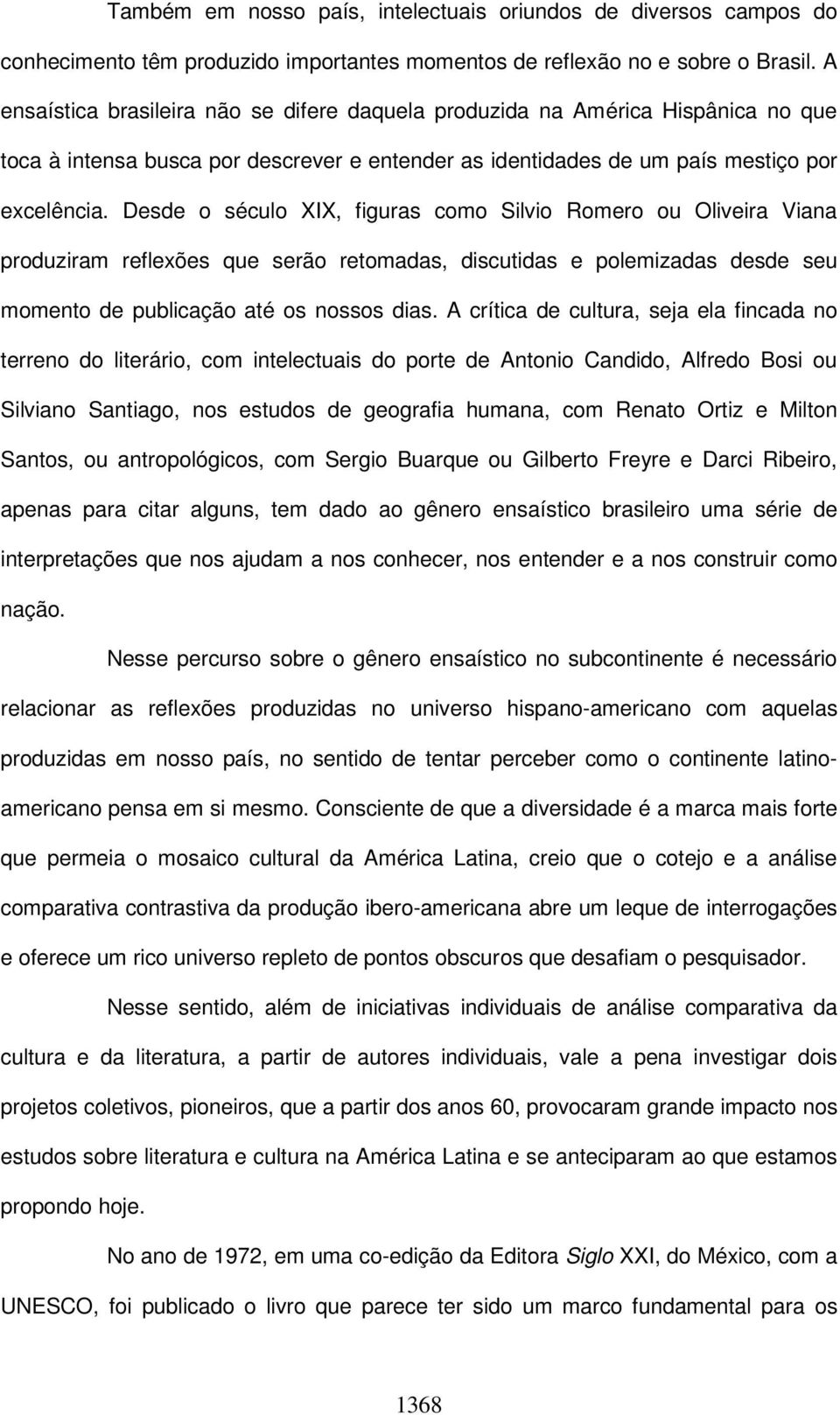 Desde o século XIX, figuras como Silvio Romero ou Oliveira Viana produziram reflexões que serão retomadas, discutidas e polemizadas desde seu momento de publicação até os nossos dias.