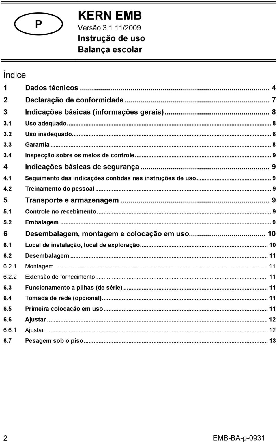 .. 9 5 Transporte e armazenagem... 9 5.1 Controle no recebimento... 9 5.2 Embalagem... 9 6 Desembalagem, montagem e colocação em uso... 10 6.1 Local de instalação, local de exploração... 10 6.2 Desembalagem.