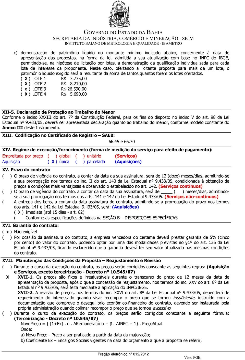 Neste caso, ofertando a licitante proposta para mais de um lote, o patrimônio líquido exigido será a resultante da soma de tantos quantos forem os lotes ofertados. ( X) LOTE 1 R$ 3.