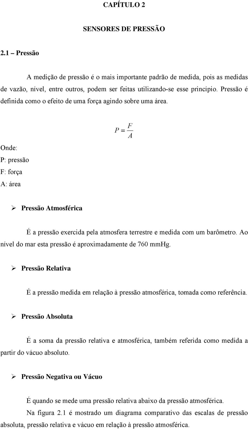 Onde: P: pressão F: força A: área P = F A Pressão Atmosférica É a pressão exercida pela atmosfera terrestre e medida com um barômetro. Ao nível do mar esta pressão é aproximadamente de 760 mmhg.