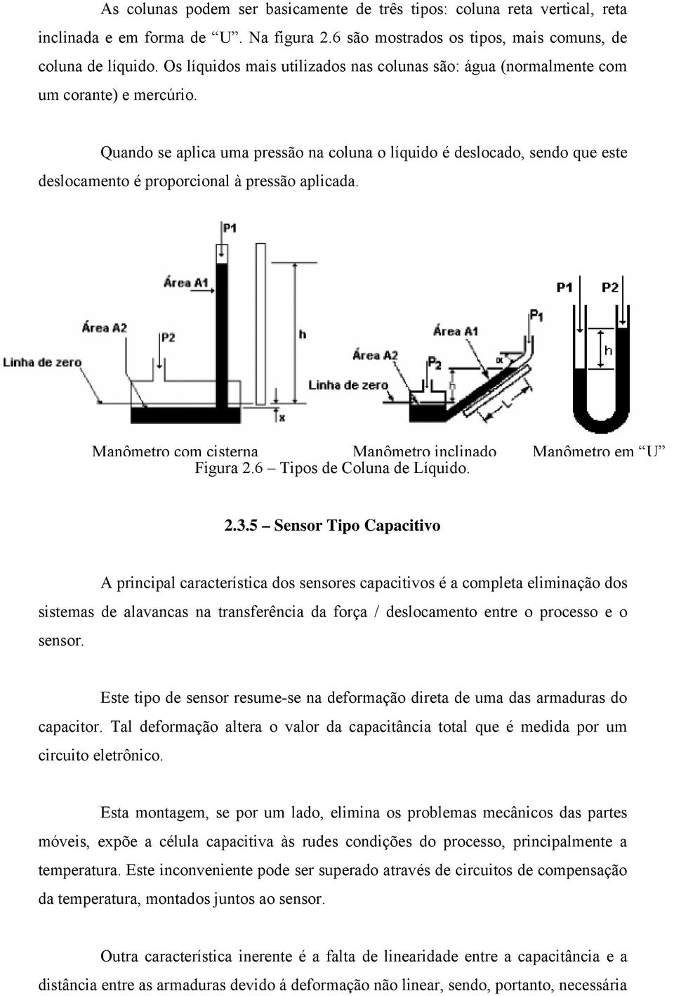 Quando se aplica uma pressão na coluna o líquido é deslocado, sendo que este deslocamento é proporcional à pressão aplicada. Manômetro com cisterna Manômetro inclinado Manômetro em U Figura 2.