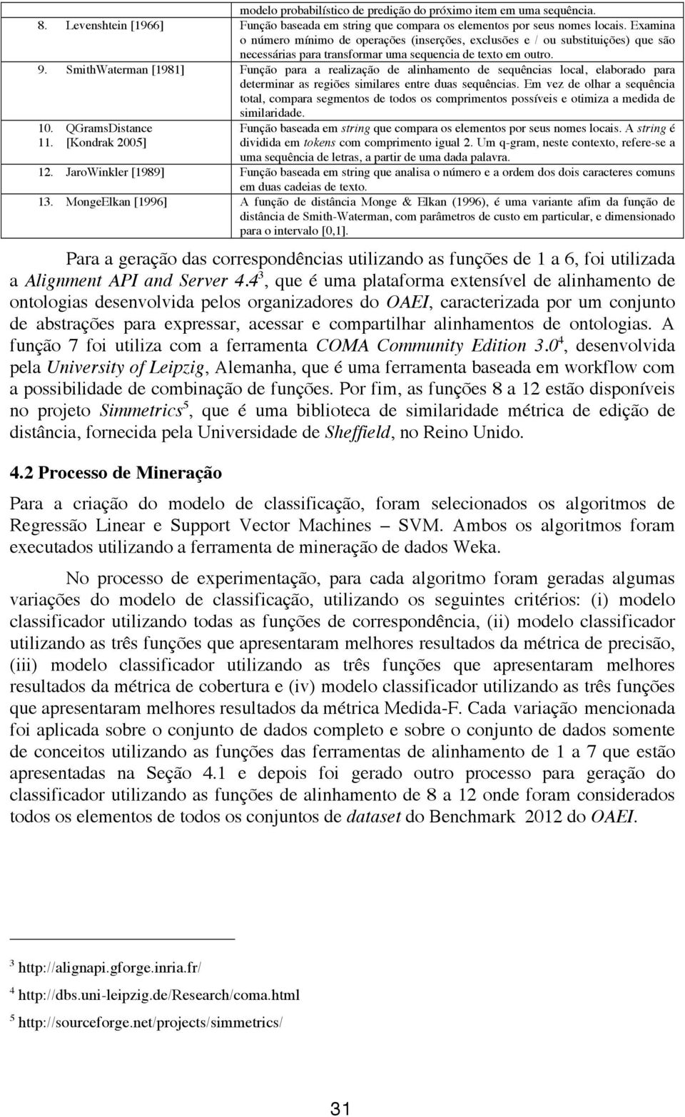 SmithWaterman [1981] Função para a realização de alinhamento de sequências local, elaborado para determinar as regiões similares entre duas sequências.