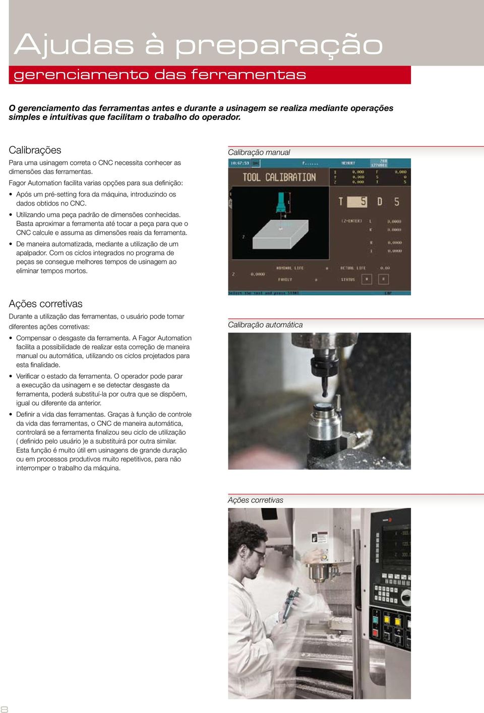 Fagor Auomaion facilia varias opções para sua definição: Após um pré-seing fora da máquina, inroduzindo os dados obidos no CNC. Uilizando uma peça padrão de dimensões conhecidas.