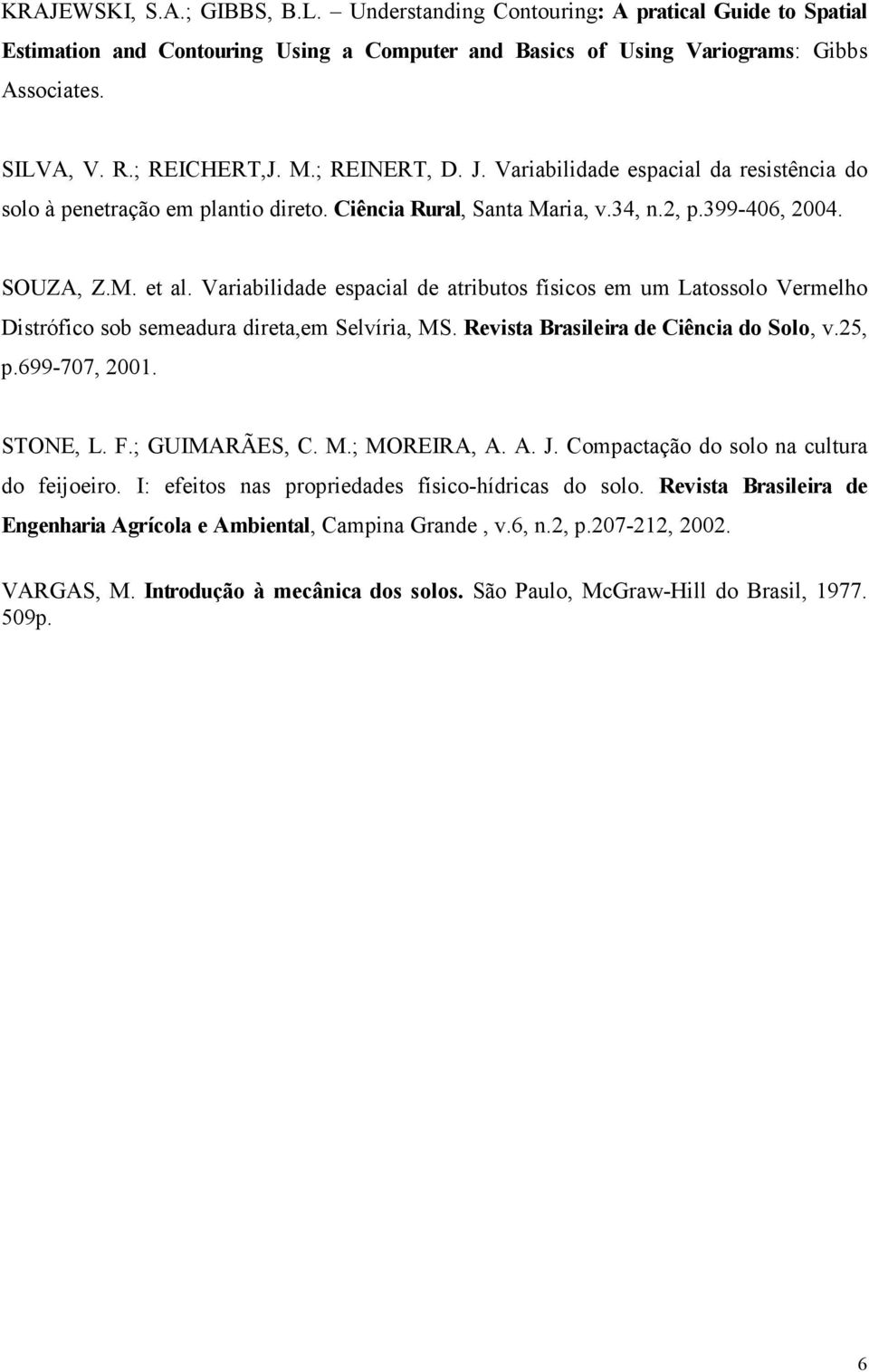 Variabilidade espacial de atributos físicos em um Latossolo Vermelho Distrófico sob semeadura direta,em Selvíria, MS. Revista Brasileira de Ciência do Solo, v.25, p.699-707, 2001. STONE, L. F.