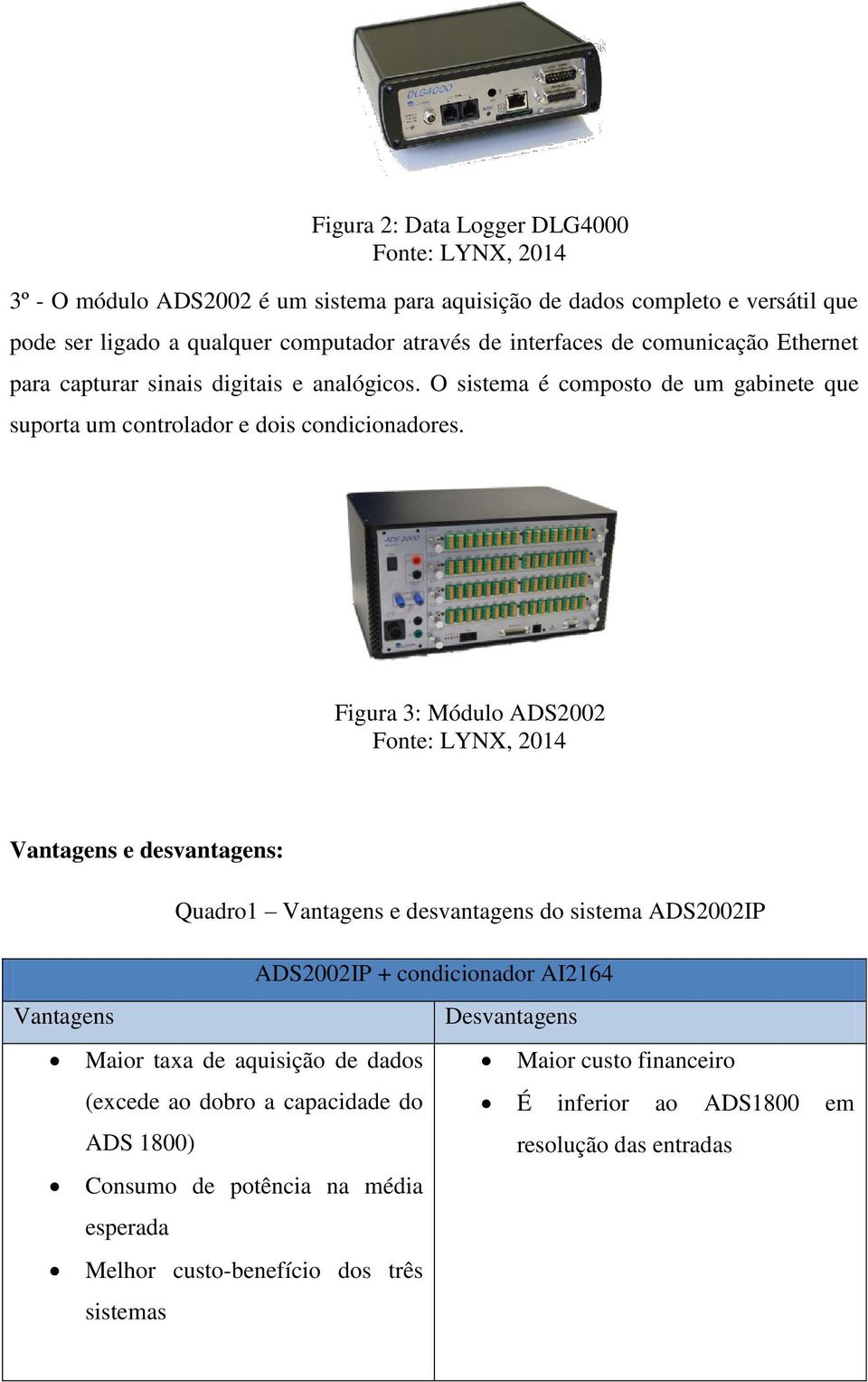 Figura 3: Módulo ADS2002 Fonte: LYNX, 2014 Vantagens e desvantagens: Quadro1 Vantagens e desvantagens do sistema ADS2002IP ADS2002IP + condicionador AI2164 Vantagens Desvantagens Maior