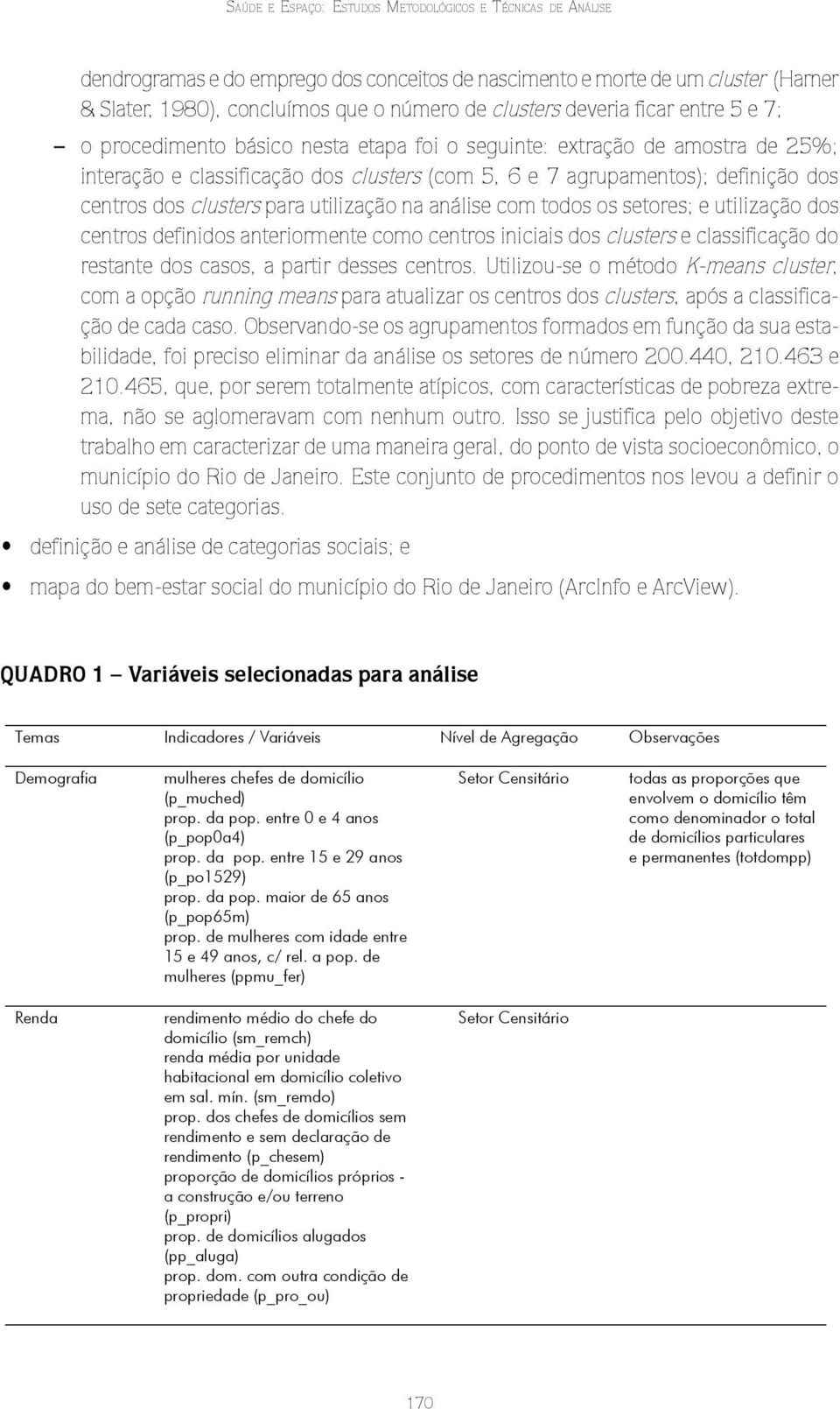 para utlzação na análse com todos os setores; e utlzação dos centros defndos anterormente como centros ncas dos clusters e classfcação do restante dos casos, a partr desses centros.