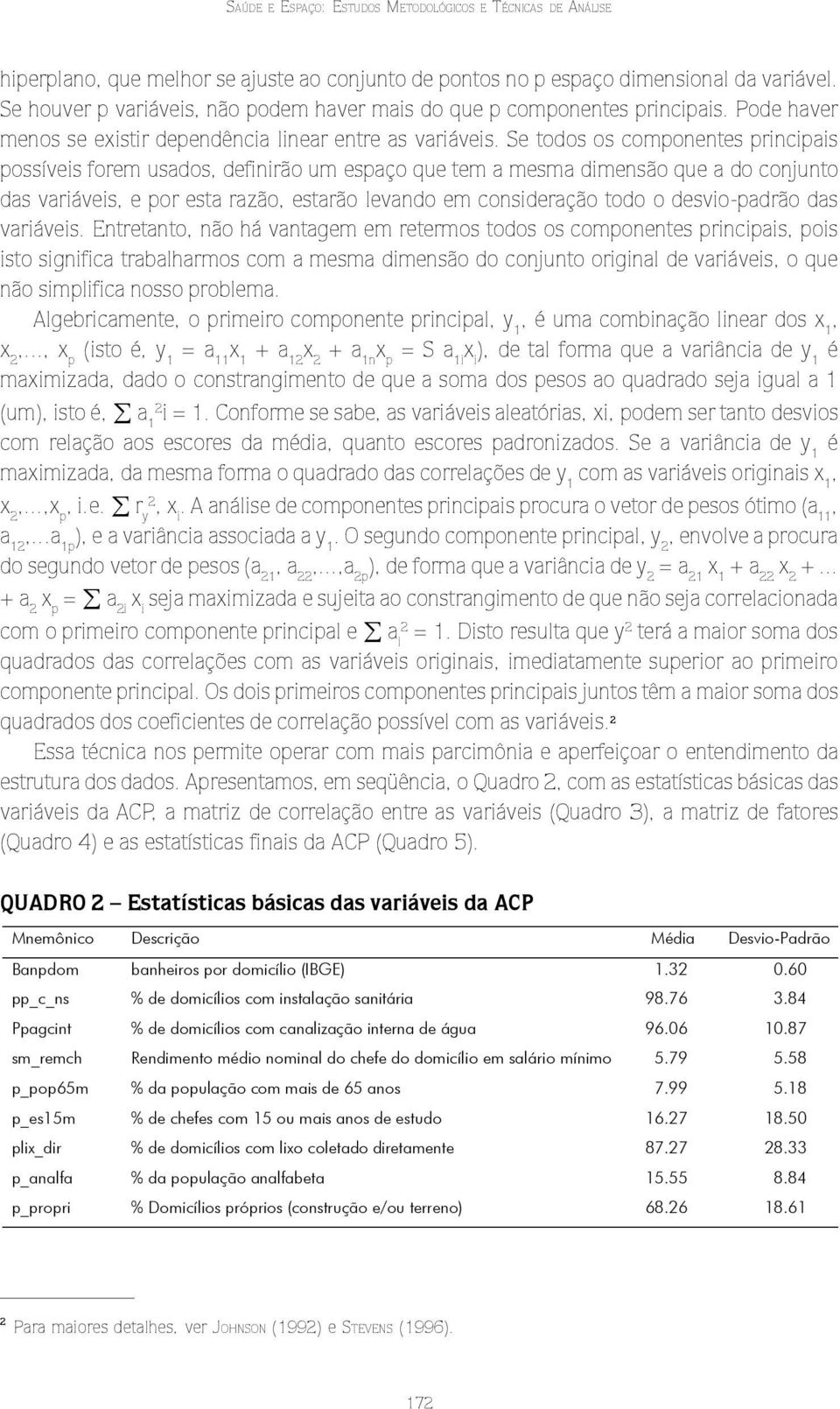 Se todos os componentes prncpas possíves forem usados, defnrão um espaço que tem a mesma dmensão que a do conunto das varáves, e por esta razão, estarão levando em consderação todo o desvo-padrão das